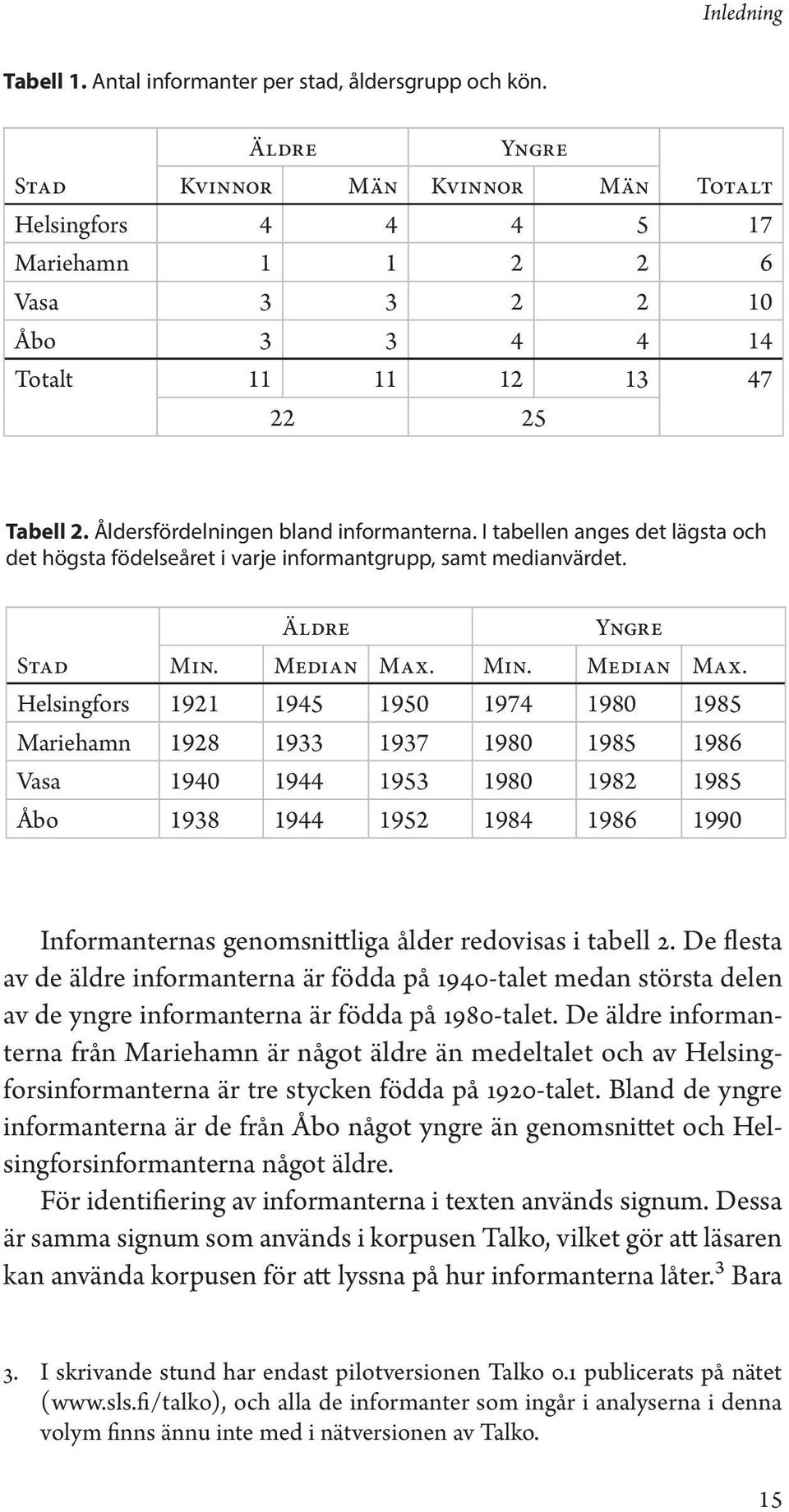 I tabellen anges det lägsta och det högsta födelseåret i varje informantgrupp, samt medianvärdet. Äldre Yngre Stad Min. Median Max.