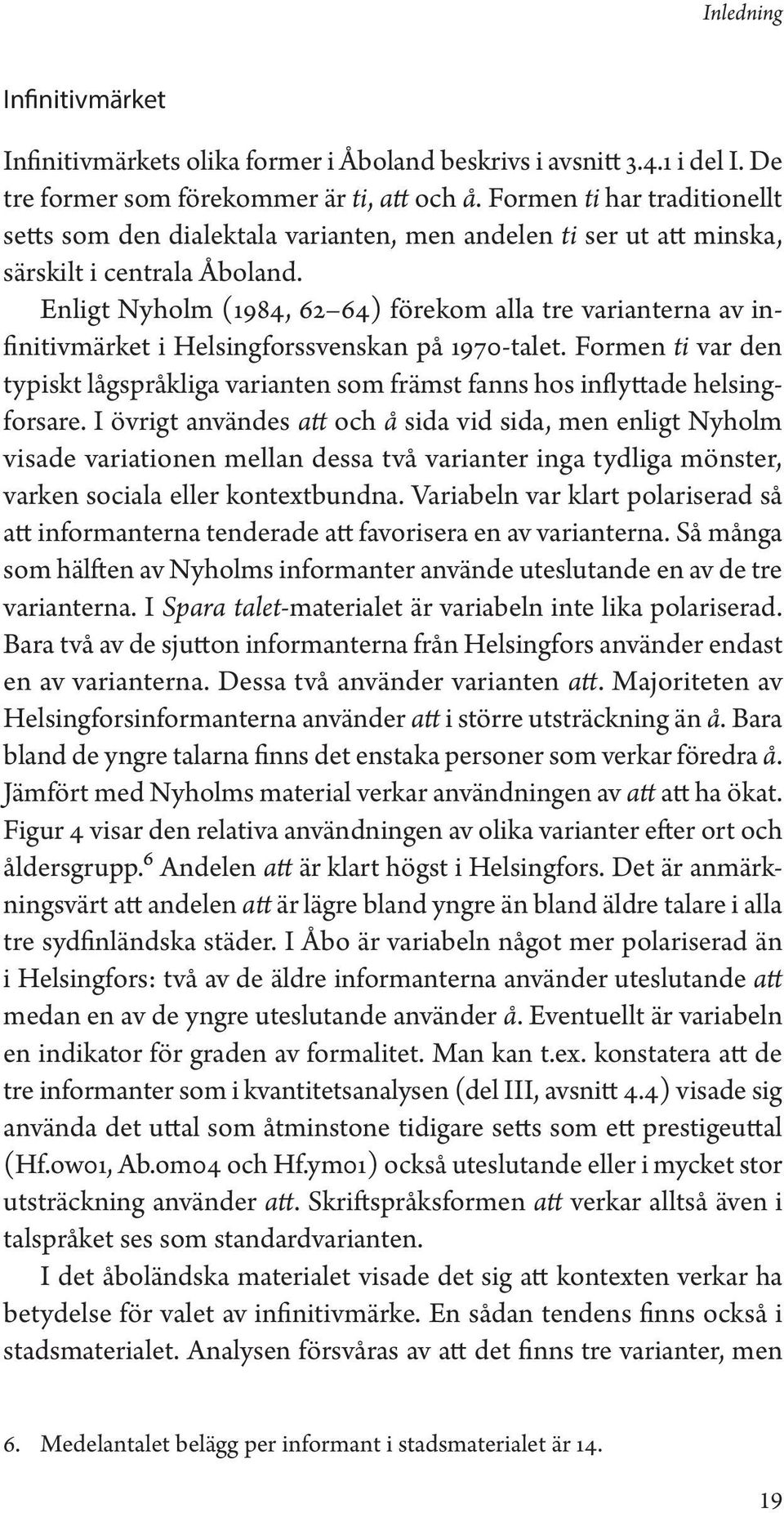 Enligt Nyholm (1984, 62 64) förekom alla tre varianterna av infinitivmärket i Helsingforssvenskan på 1970-talet.