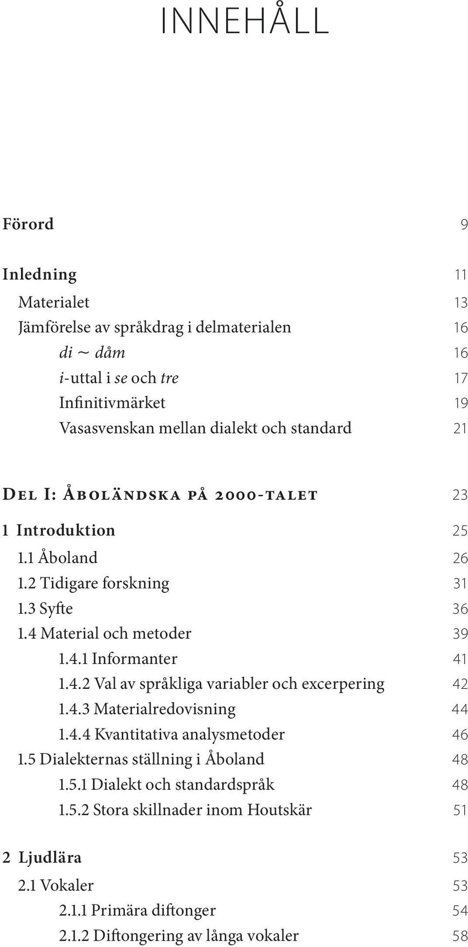 4.2 Val av språkliga variabler och excerpering 42 1.4.3 Materialredovisning 44 1.4.4 Kvantitativa analysmetoder 46 1.5 Dialekternas ställning i Åboland 48 1.5.1 Dialekt och standardspråk 48 1.