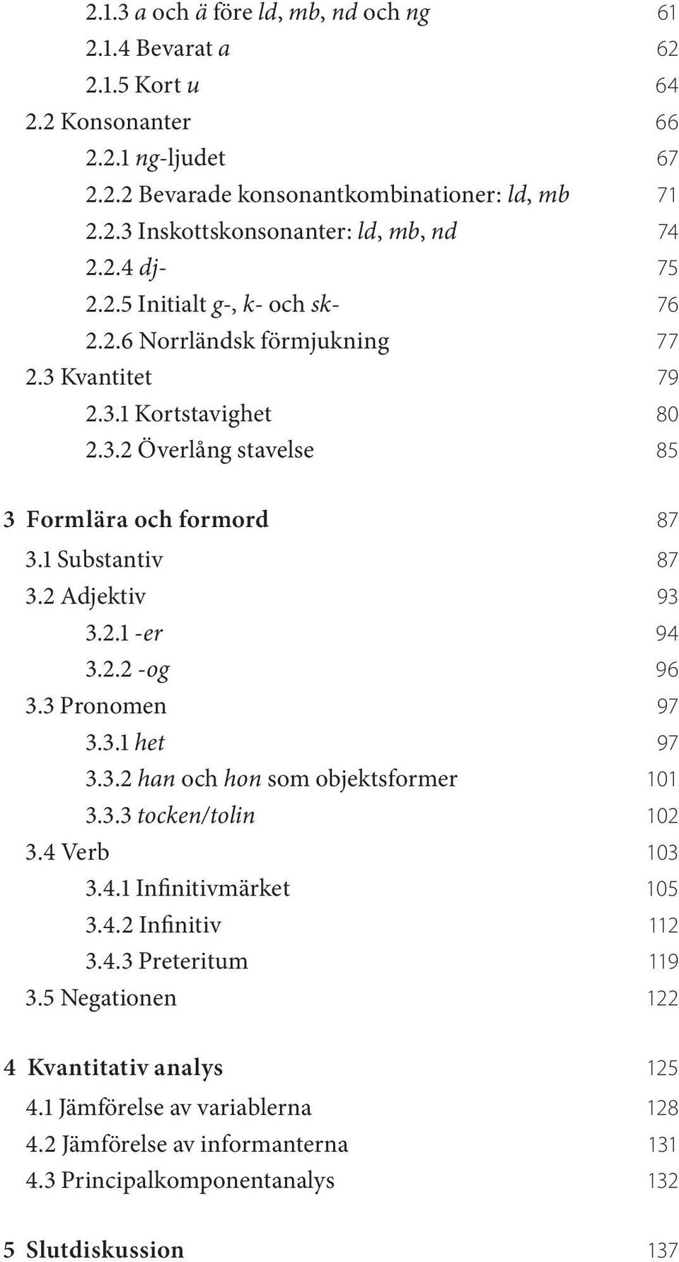 2 Adjektiv 93 3.2.1 -er 94 3.2.2 -og 96 3.3 Pronomen 97 3.3.1 het 97 3.3.2 han och hon som objektsformer 101 3.3.3 tocken/tolin 102 3.4 Verb 103 3.4.1 Infinitivmärket 105 3.4.2 Infinitiv 112 3.