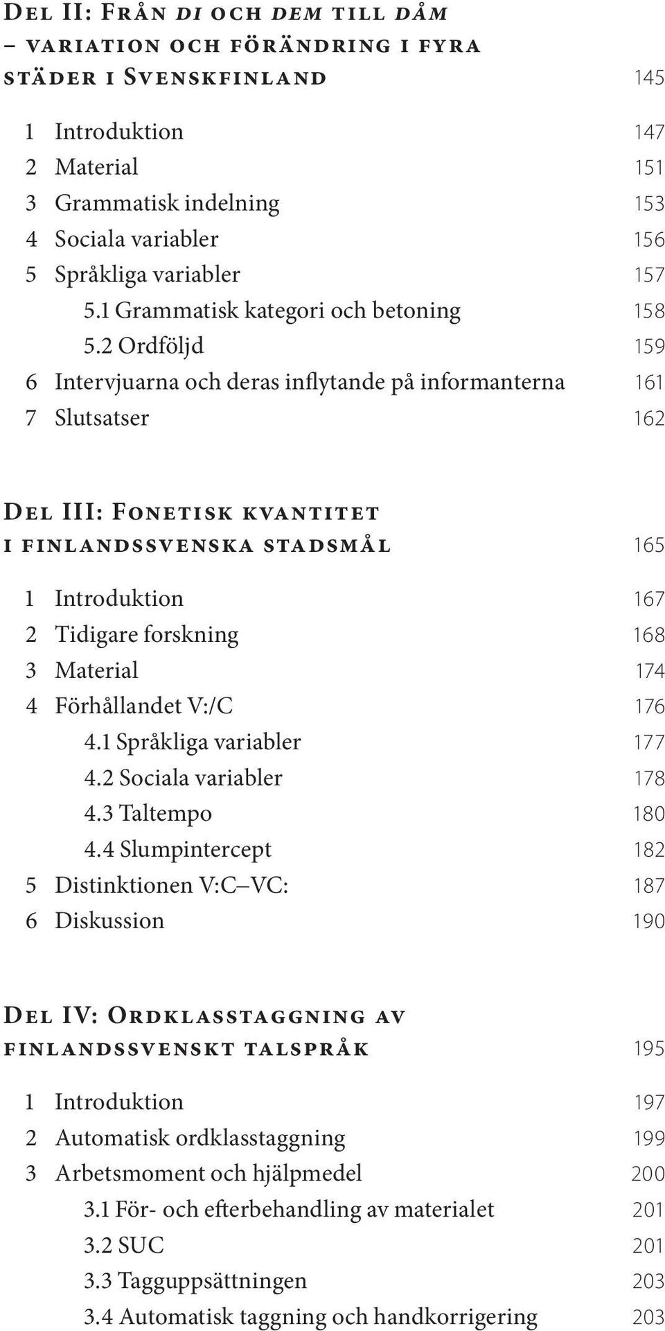 2 Ordföljd 159 6 Intervjuarna och deras inflytande på informanterna 161 7 Slutsatser 162 Del III: Fonetisk kvantitet i finlandssvenska stadsmål 165 1 Introduktion 167 2 Tidigare forskning 168 3