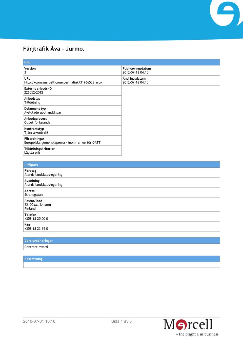 Förordningar Europeiska gemenskaperna - inom ramen för GATT Tilldelningskriterier Lägsta pris Publiceringsdatum 2012-07-18 04:15 Ändringsdatum 2012-07-18