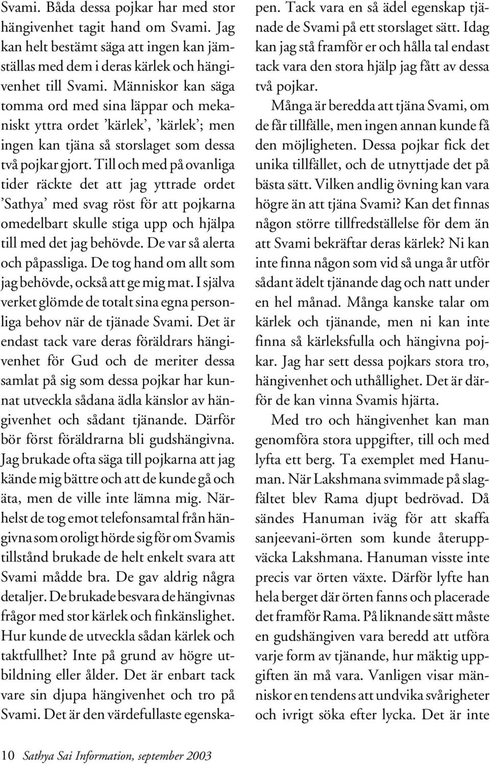 Till och med på ovanliga tider räckte det att jag yttrade ordet Sathya med svag röst för att pojkarna omedelbart skulle stiga upp och hjälpa till med det jag behövde. De var så alerta och påpassliga.