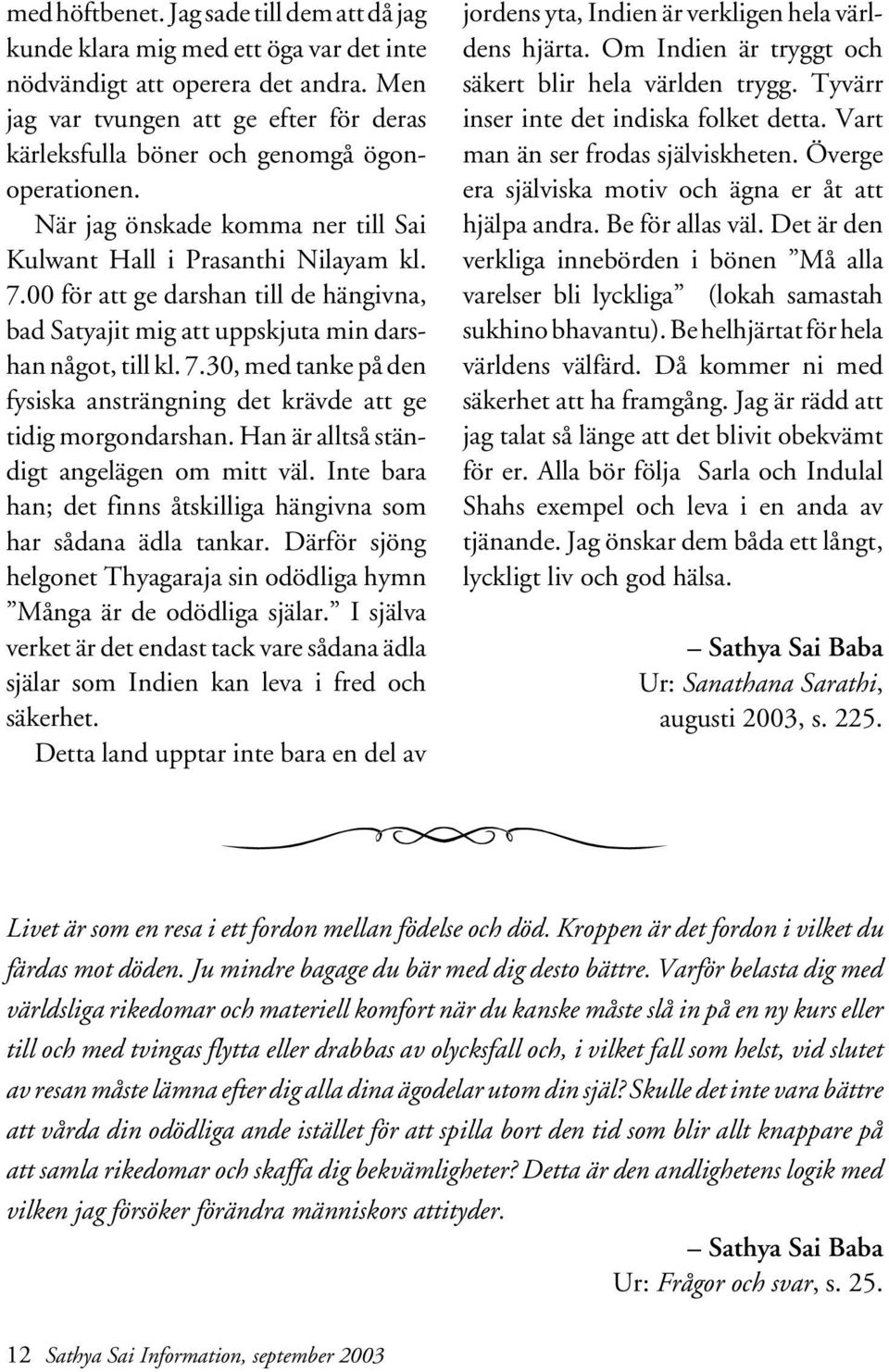 00 för att ge darshan till de hängivna, bad Satyajit mig att uppskjuta min darshan något, till kl. 7.30, med tanke på den fysiska ansträngning det krävde att ge tidig morgondarshan.