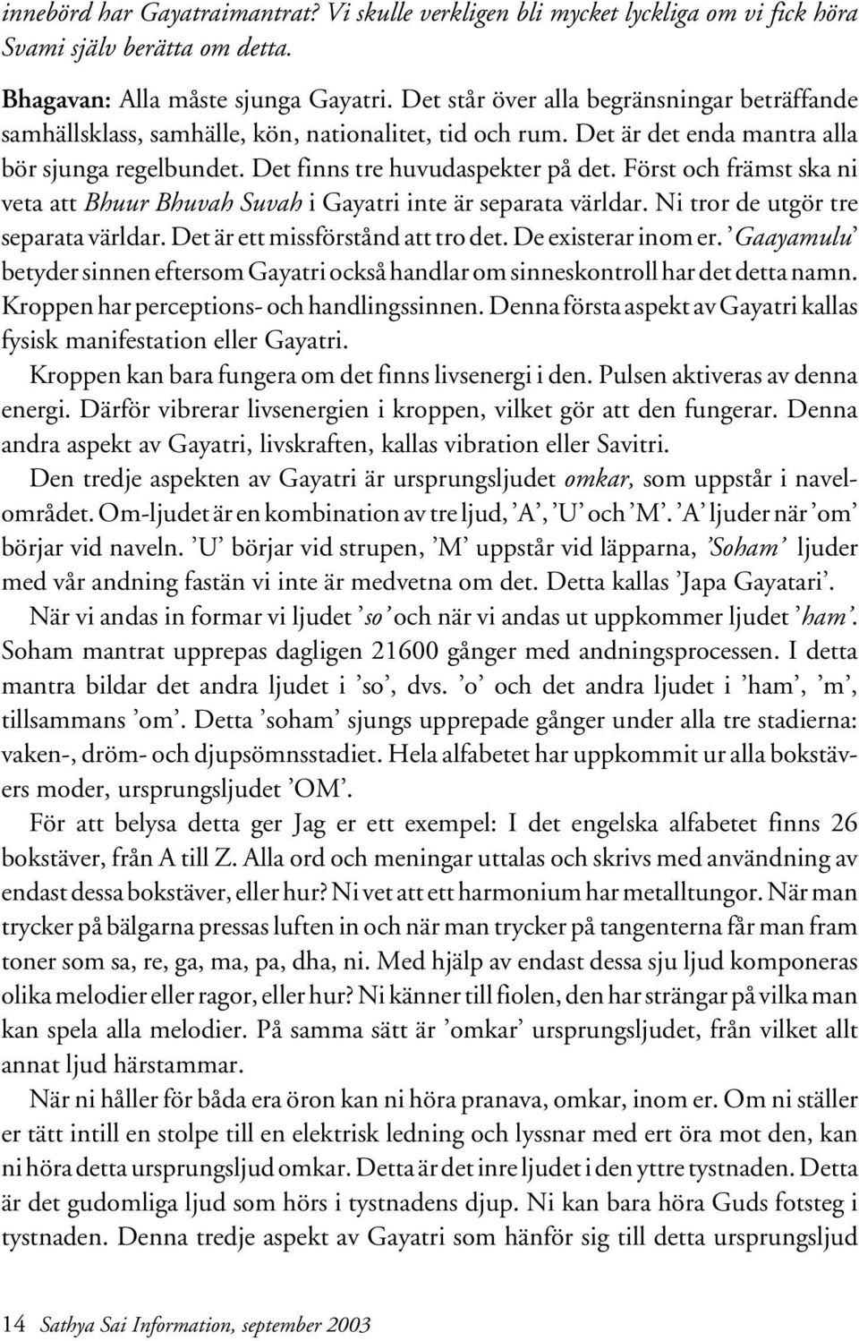 Först och främst ska ni veta att Bhuur Bhuvah Suvah i Gayatri inte är separata världar. Ni tror de utgör tre separata världar. Det är ett missförstånd att tro det. De existerar inom er.