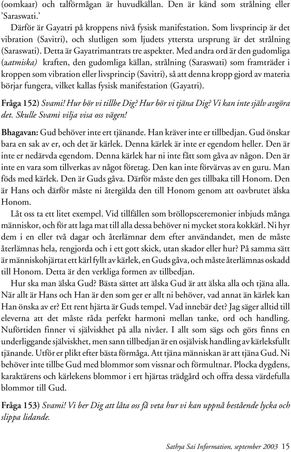 Med andra ord är den gudomliga (aatmiska) kraften, den gudomliga källan, strålning (Saraswati) som framträder i kroppen som vibration eller livsprincip (Savitri), så att denna kropp gjord av materia