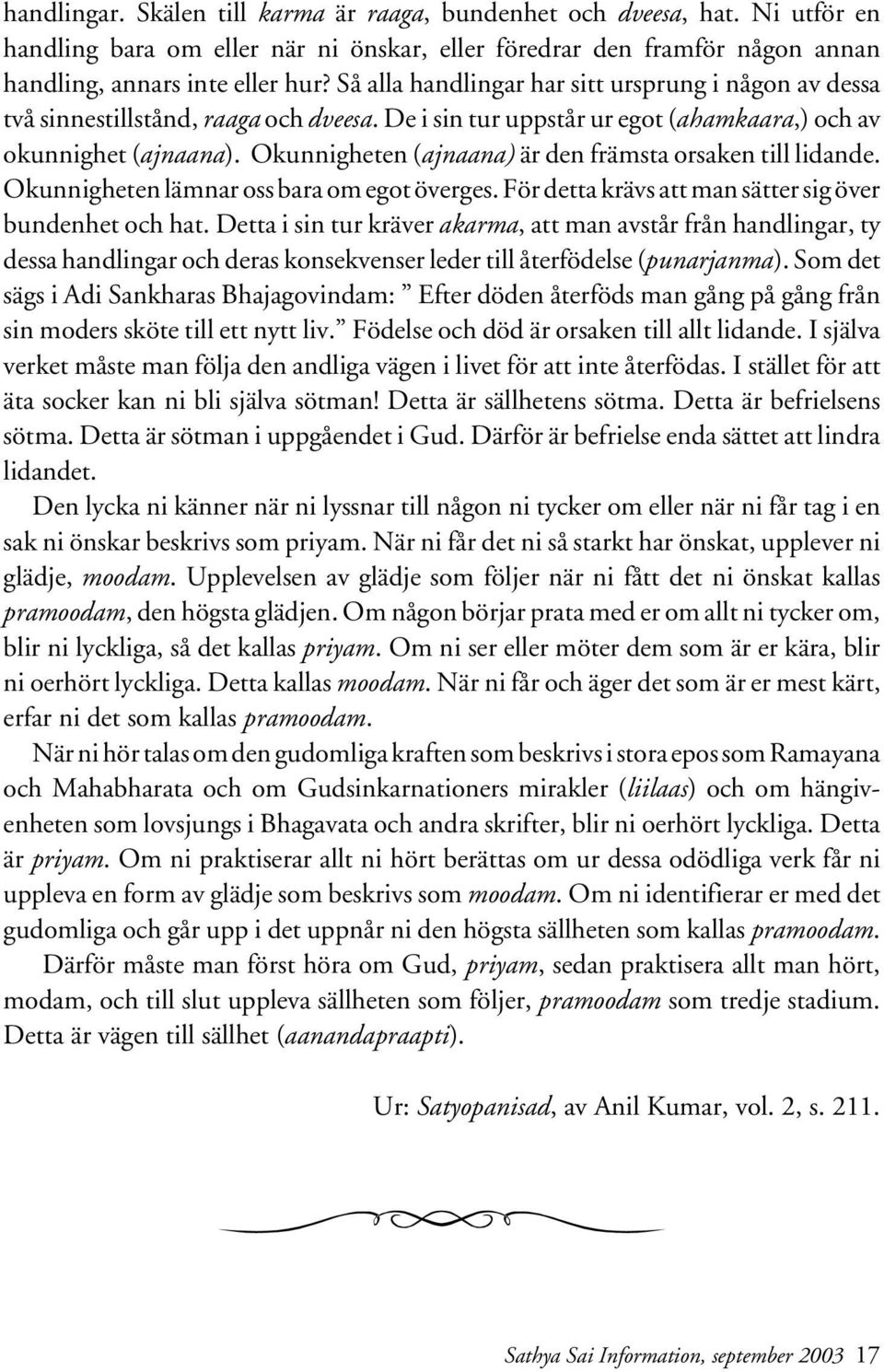 Okunnigheten (ajnaana) är den främsta orsaken till lidande. Okunnigheten lämnar oss bara om egot överges. För detta krävs att man sätter sig över bundenhet och hat.