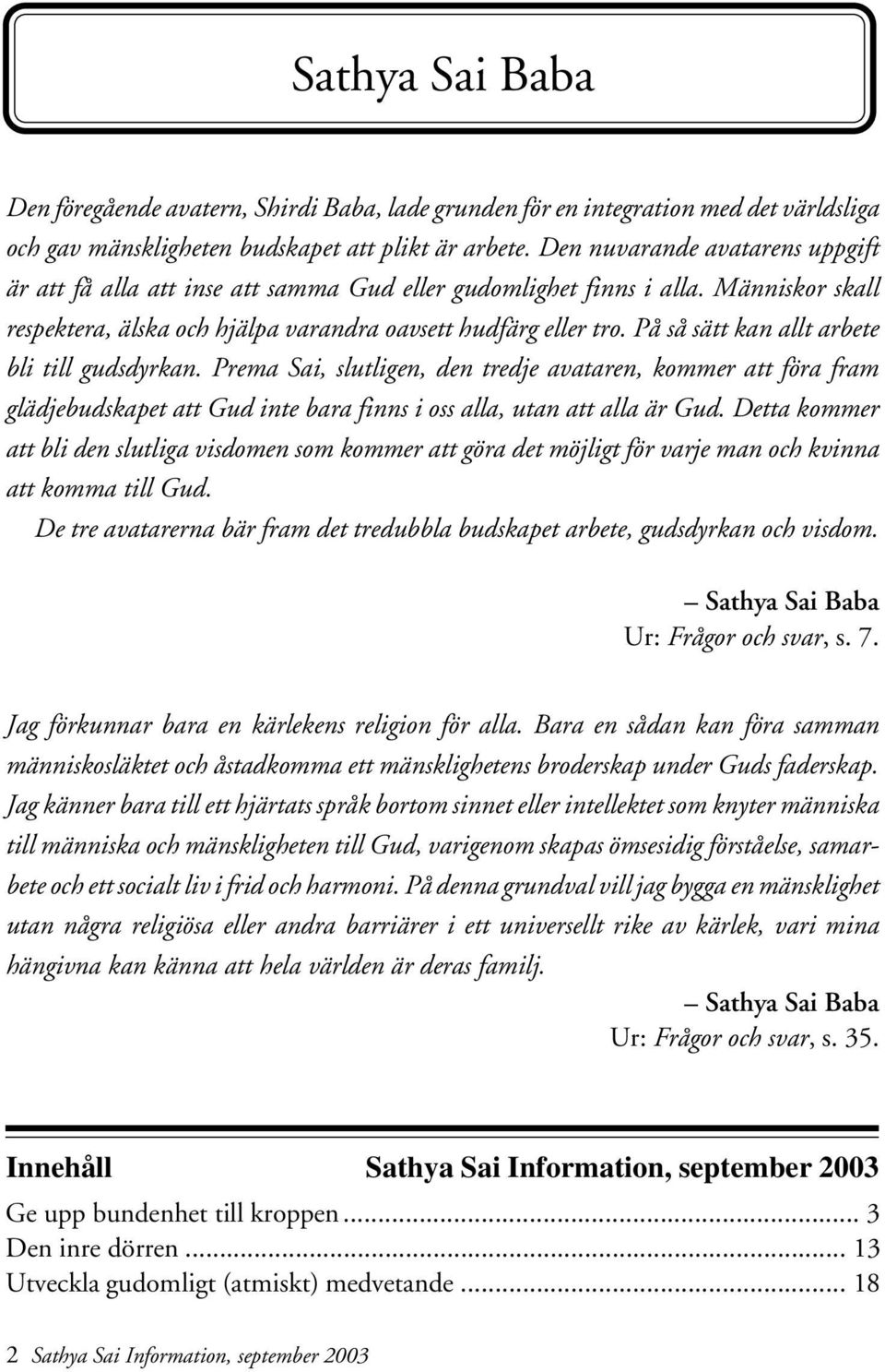 På så sätt kan allt arbete bli till gudsdyrkan. Prema Sai, slutligen, den tredje avataren, kommer att föra fram glädjebudskapet att Gud inte bara finns i oss alla, utan att alla är Gud.