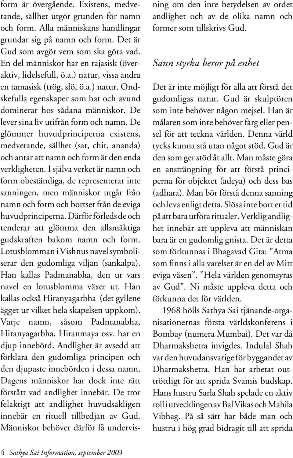 De lever sina liv utifrån form och namn. De glömmer huvudprinciperna existens, medvetande, sällhet (sat, chit, ananda) och antar att namn och form är den enda verkligheten.