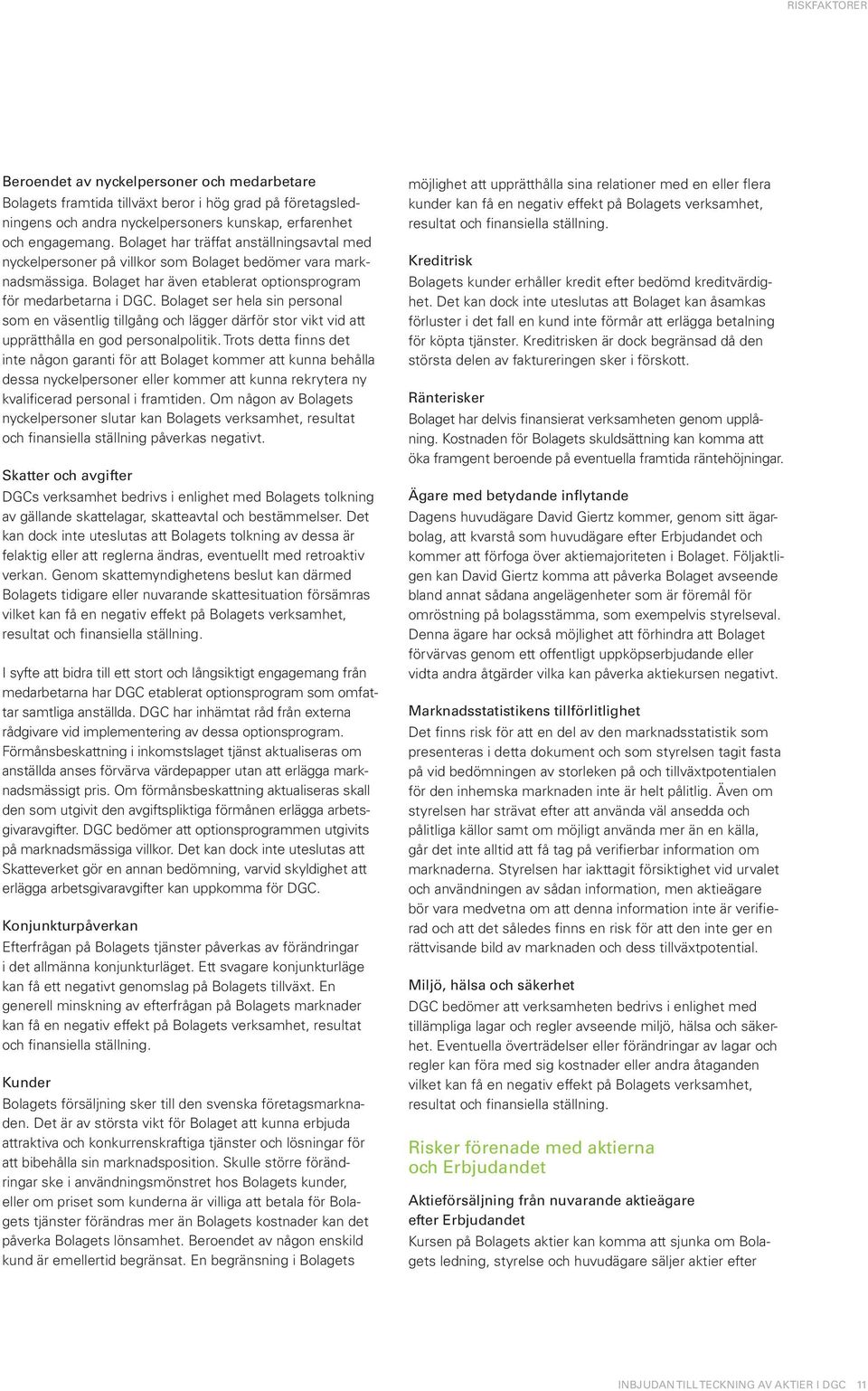 Bolaget ser hela sin personal som en väsentlig tillgång och lägger därför stor vikt vid att upprätthålla en god personalpolitik.