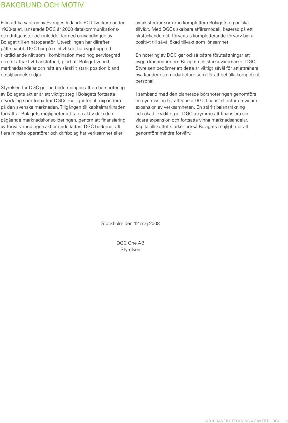 DGC har på relativt kort tid byggt upp ett rikstäckande nät som i kombination med hög servicegrad och ett attraktivt tjänstutbud, gjort att Bolaget vunnit marknadsandelar och nått en särskilt stark