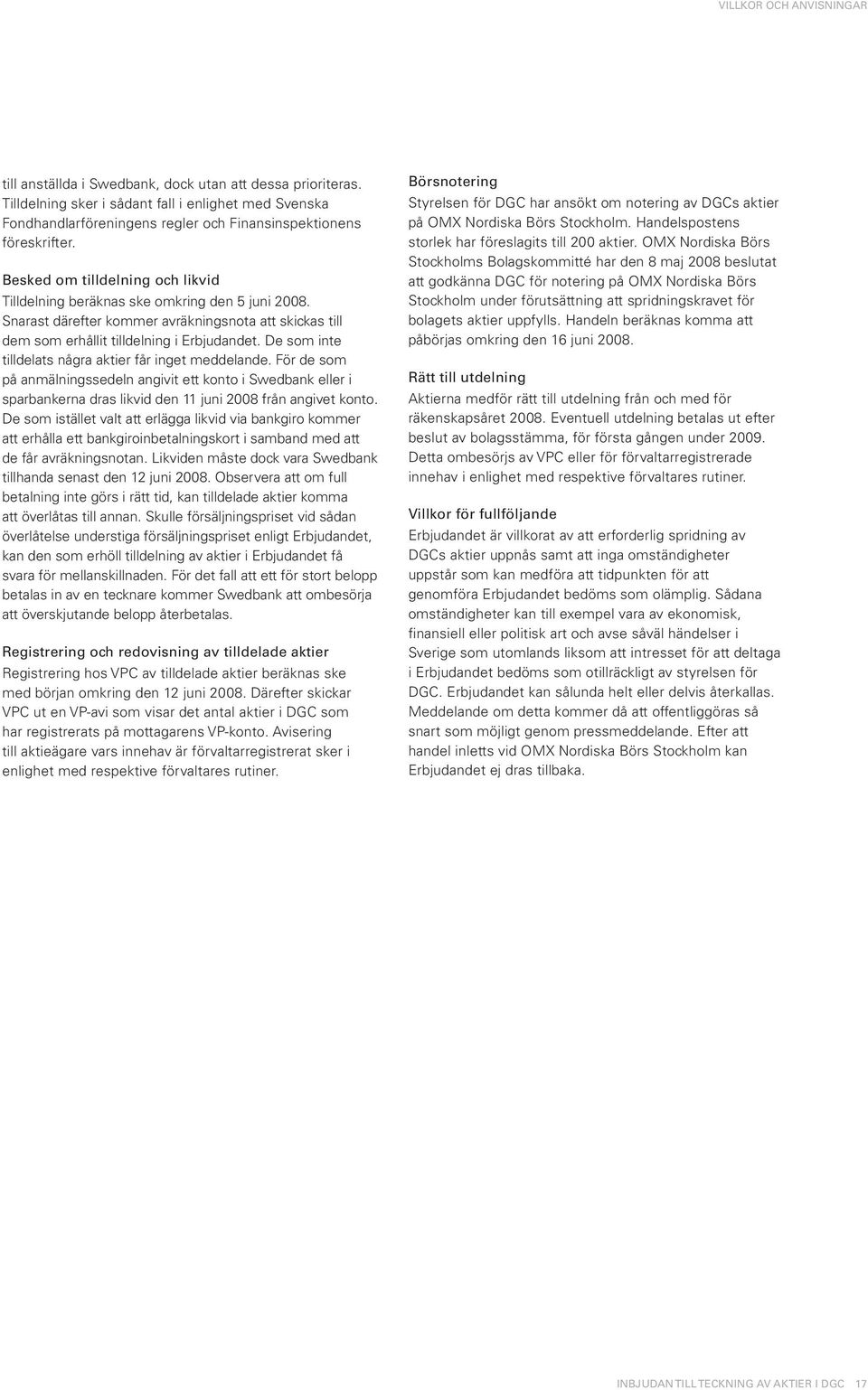 Besked om tilldelning och likvid Tilldelning beräknas ske omkring den 5 juni 2008. Snarast därefter kommer avräkningsnota att skickas till dem som erhållit tilldelning i Erbjudandet.