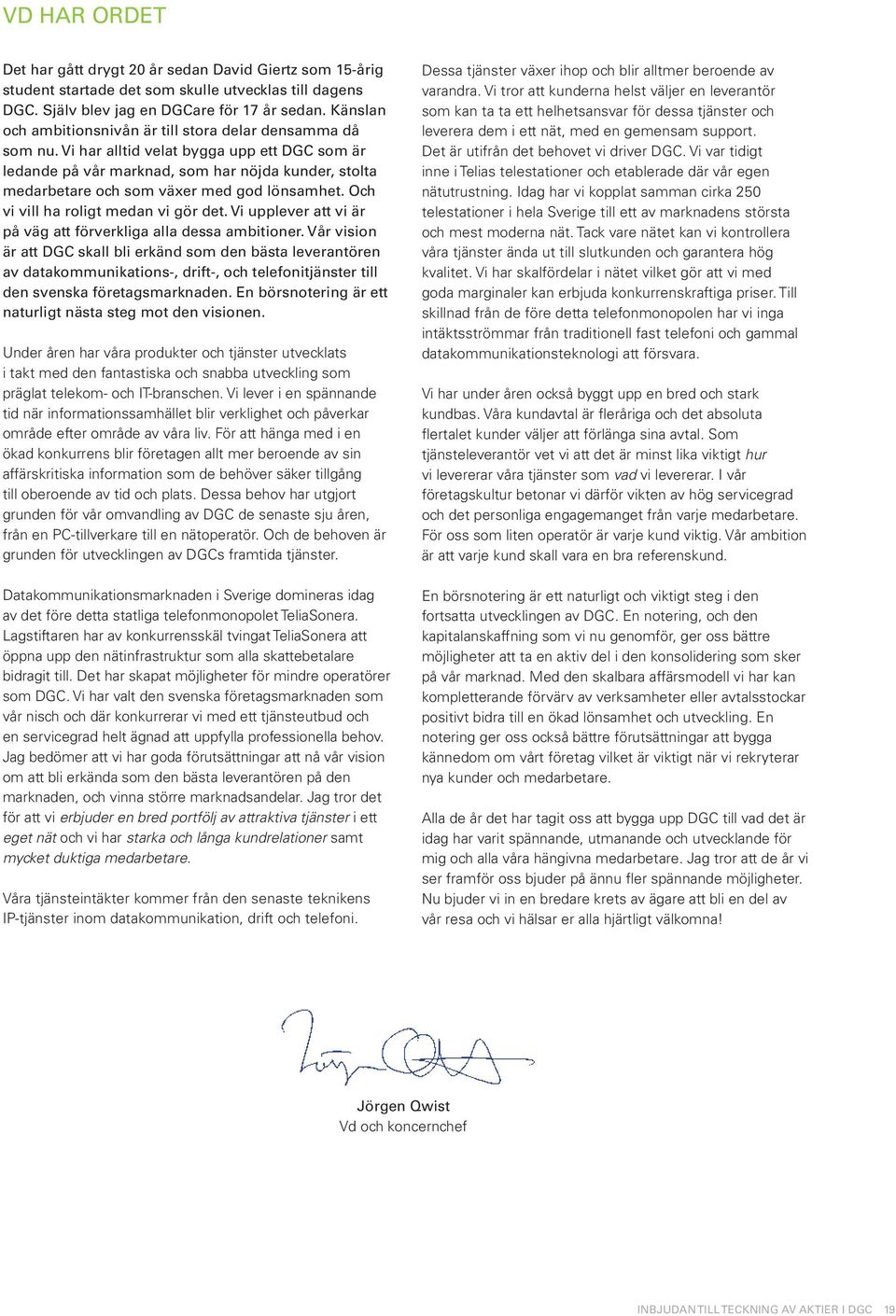 Vi har alltid velat bygga upp ett DGC som är ledande på vår marknad, som har nöjda kunder, stolta medarbetare och som växer med god lönsamhet. Och vi vill ha roligt medan vi gör det.