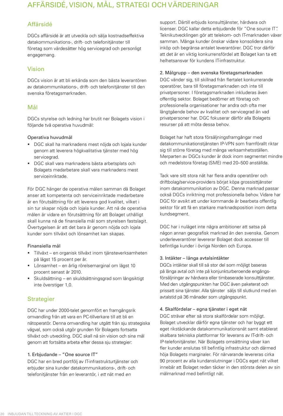 Mål DGCs styrelse och ledning har brutit ner Bolagets vision i följande två operativa huvudmål: Operativa huvudmål DGC skall ha marknadens mest nöjda och lojala kunder genom att leverera