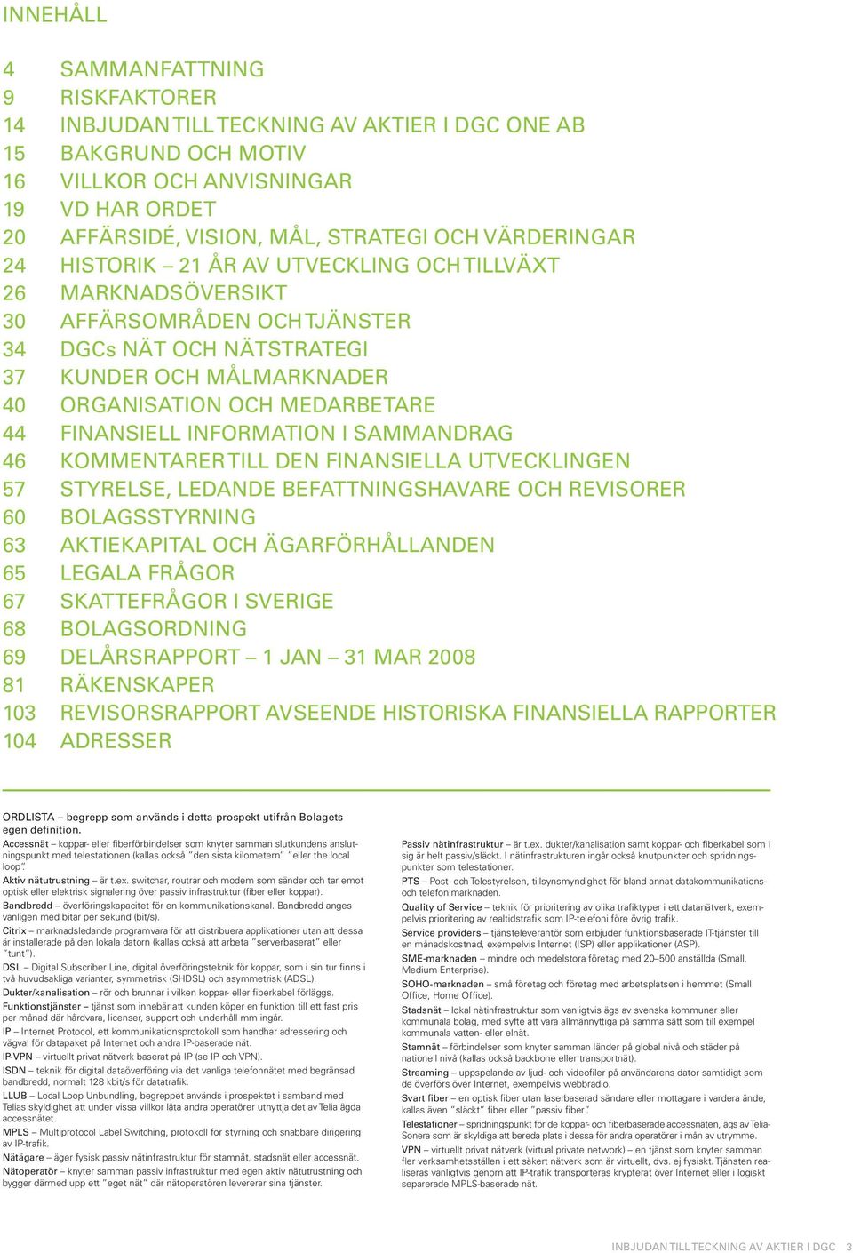 FINANSIELL INFORMATION I SAMMANDRAG 46 KOMMENTARER TILL DEN FINANSIELLA UTVECKLINGEN 57 STYRELSE, LEDANDE BEFATTNINGSHAVARE OCH REVISORER 60 BOLAGSSTYRNING 63 AKTIEKAPITAL OCH ÄGARFÖRHÅLLANDEN 65