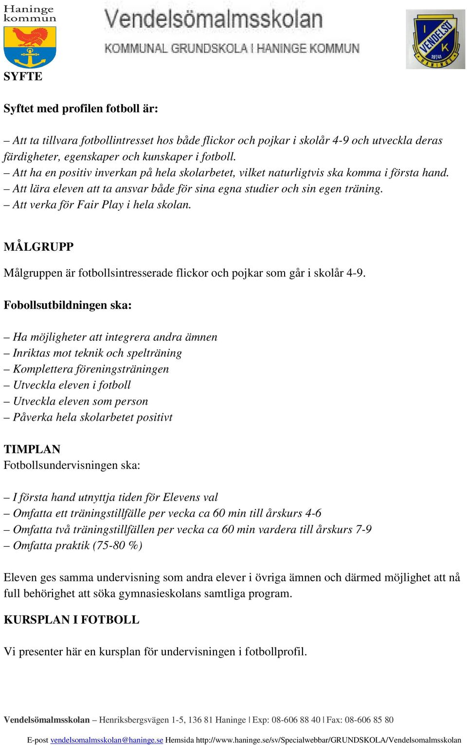 Att verka för Fair Play i hela skolan. MÅLGRUPP Målgruppen är fotbollsintresserade flickor och pojkar som går i skolår 4-9.