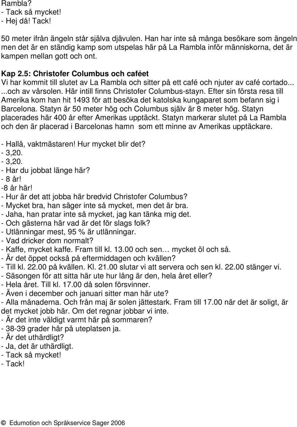 5: Christofer Columbus och caféet Vi har kommit till slutet av La Rambla och sitter på ett café och njuter av café cortado......och av vårsolen. Här intill finns Christofer Columbus-stayn.