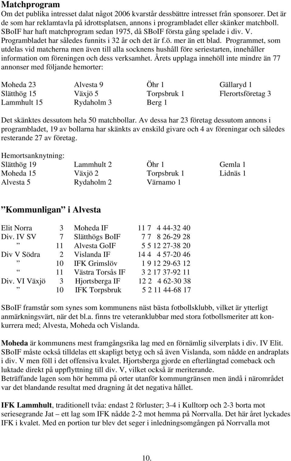 Programmet, som utdelas vid matcherna men även till alla socknens hushåll före seriestarten, innehåller information om föreningen och dess verksamhet.