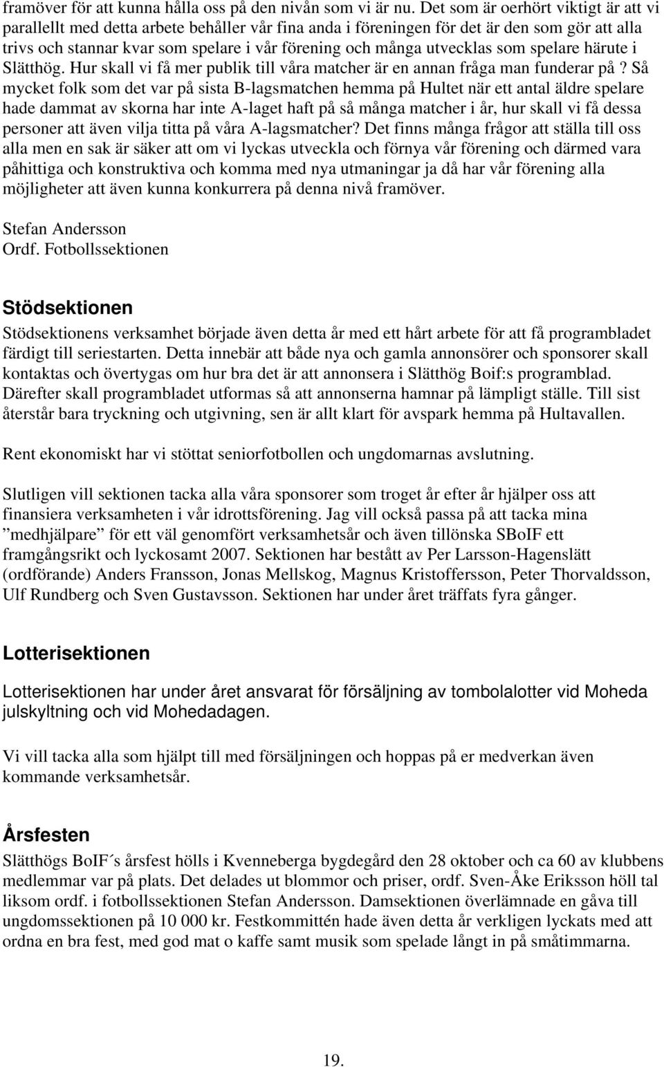 utvecklas som spelare härute i Slätthög. Hur skall vi få mer publik till våra matcher är en annan fråga man funderar på?