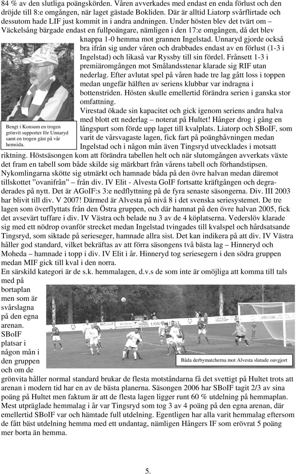 Under hösten blev det tvärt om Väckelsång bärgade endast en fullpoängare, nämligen i den 17:e omgången, då det blev knappa 1-0 hemma mot grannen Ingelstad.