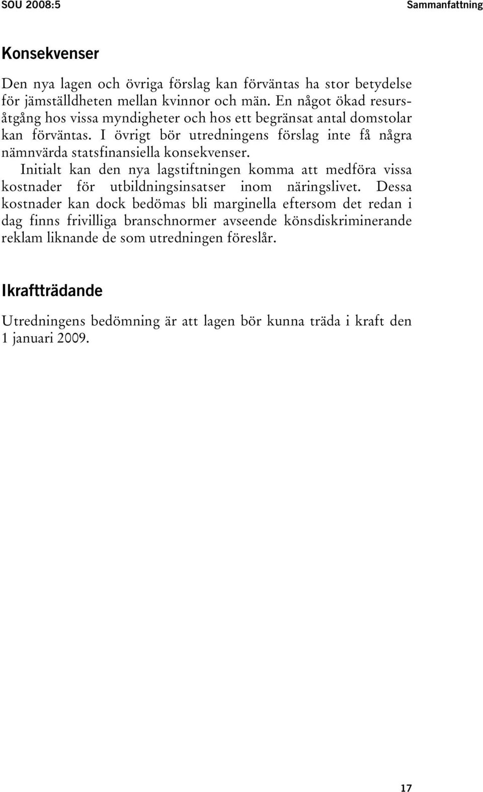 I övrigt bör utredningens förslag inte få några nämnvärda statsfinansiella konsekvenser.