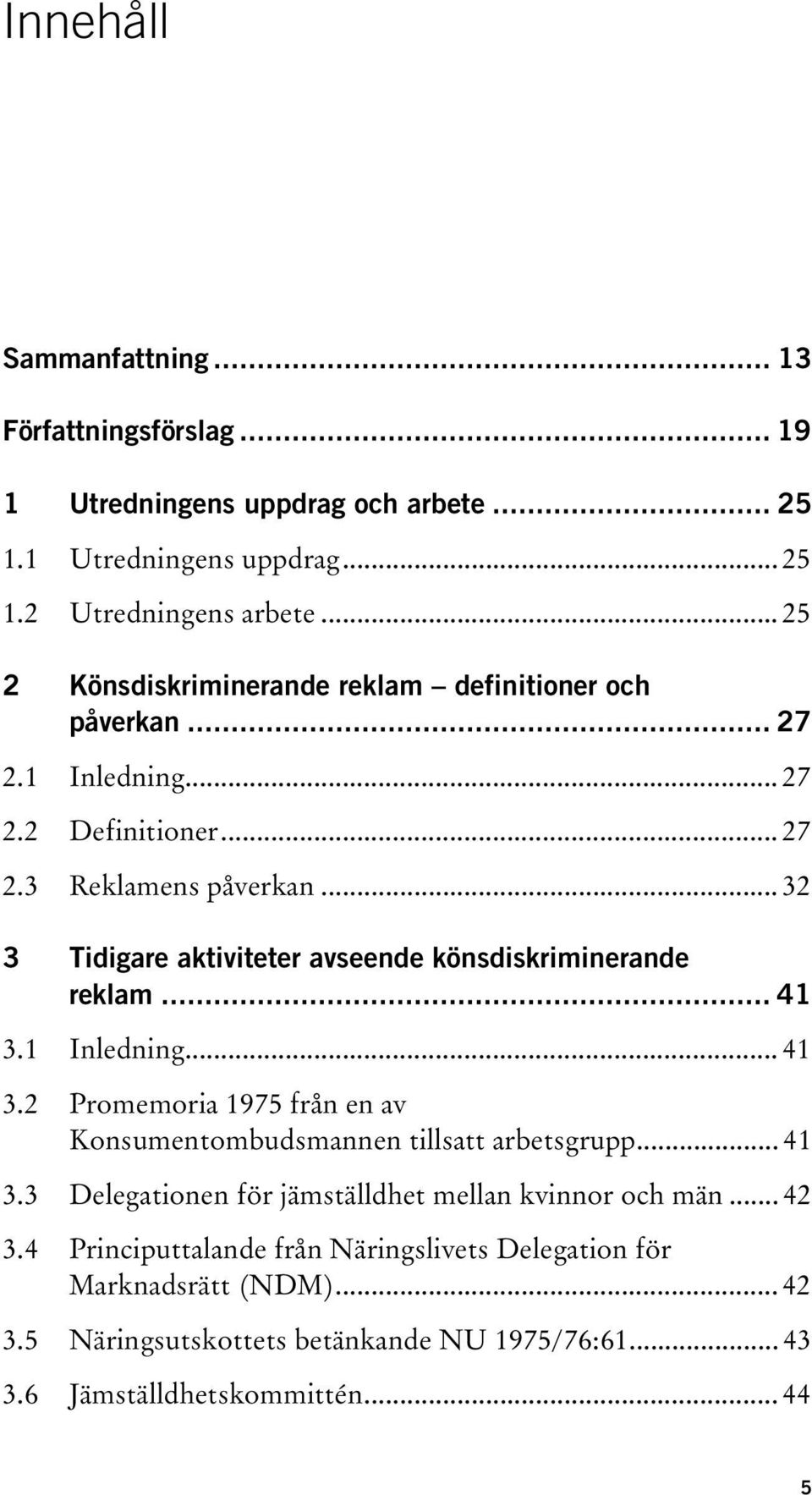 .. 32 3 Tidigare aktiviteter avseende könsdiskriminerande reklam... 41 3.1 Inledning... 41 3.2 Promemoria 1975 från en av Konsumentombudsmannen tillsatt arbetsgrupp... 41 3.3 Delegationen för jämställdhet mellan kvinnor och män.