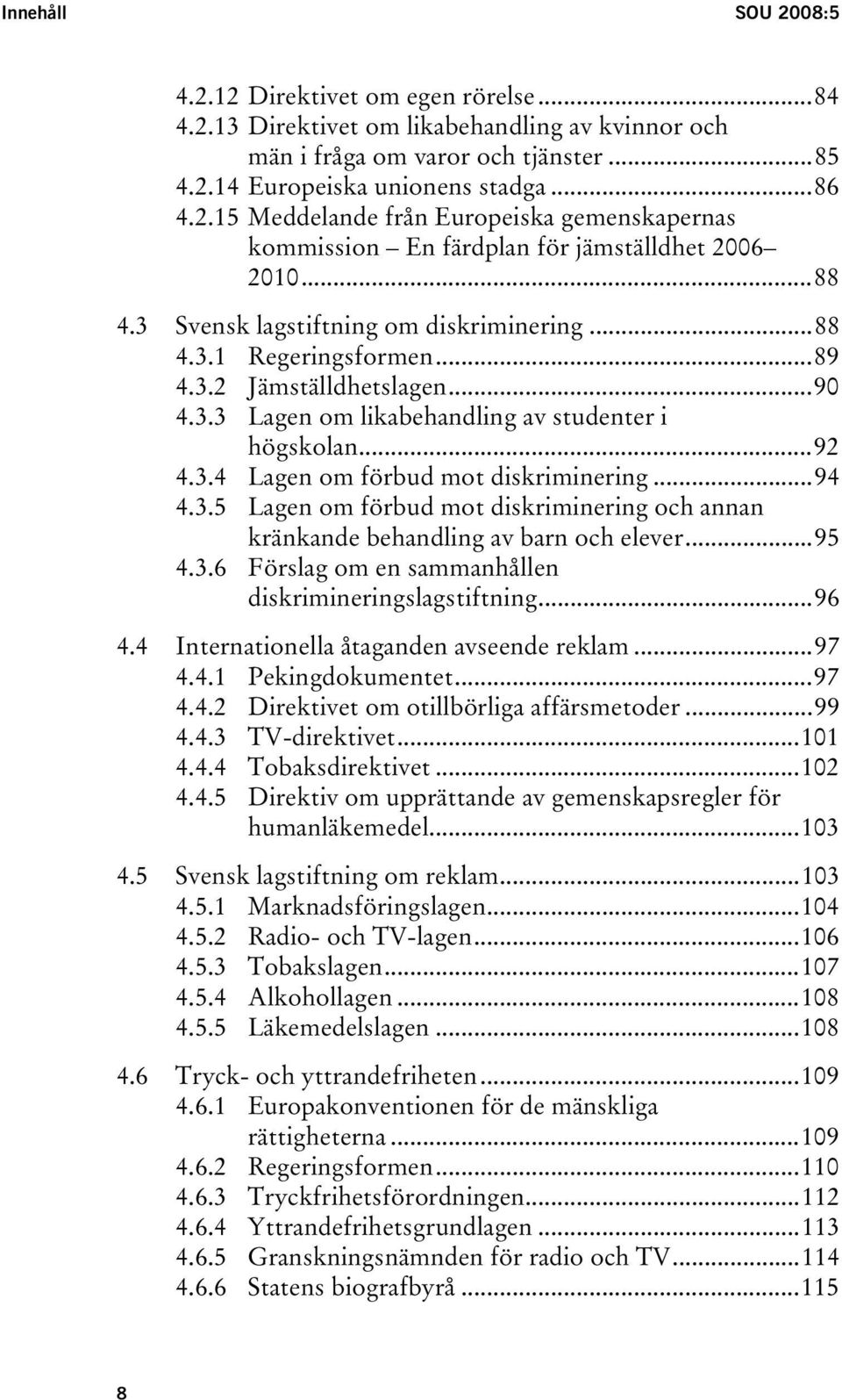 ..94 4.3.5 Lagen om förbud mot diskriminering och annan kränkande behandling av barn och elever...95 4.3.6 Förslag om en sammanhållen diskrimineringslagstiftning...96 4.