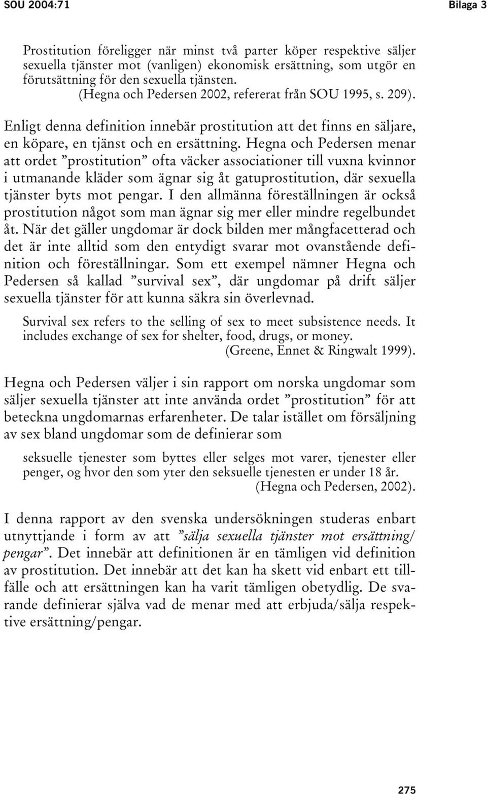 Hegna och Pedersen menar att ordet prostitution ofta väcker associationer till vuxna kvinnor i utmanande kläder som ägnar sig åt gatuprostitution, där sexuella tjänster byts mot pengar.