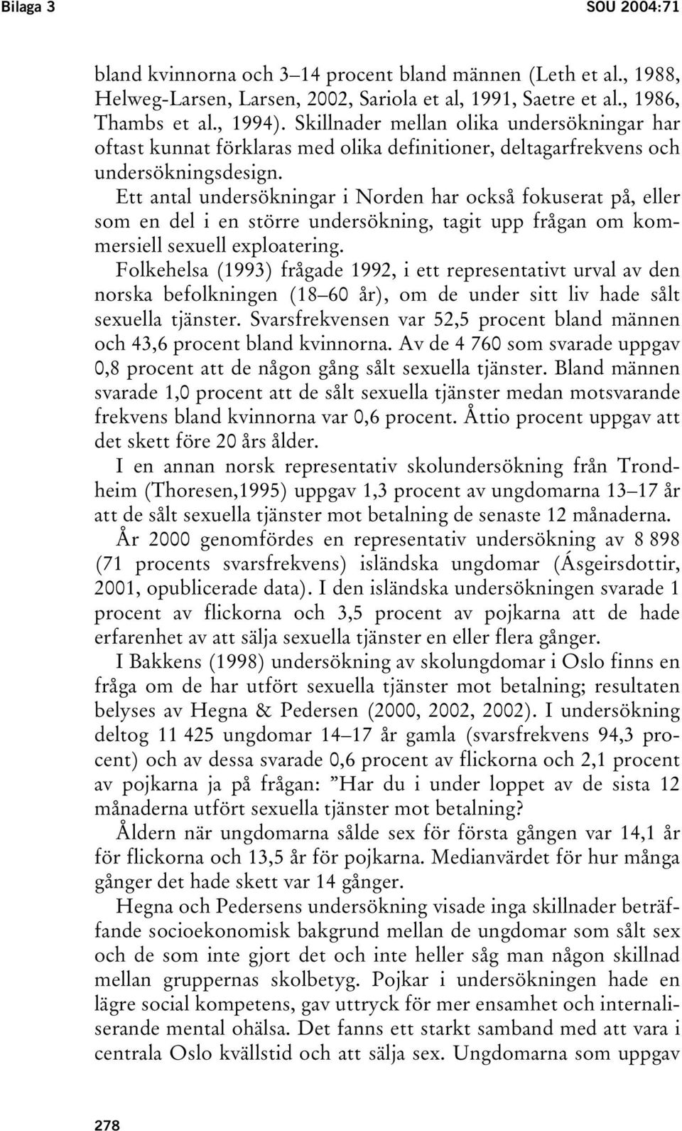 Ett antal undersökningar i Norden har också fokuserat på, eller som en del i en större undersökning, tagit upp frågan om kommersiell sexuell exploatering.