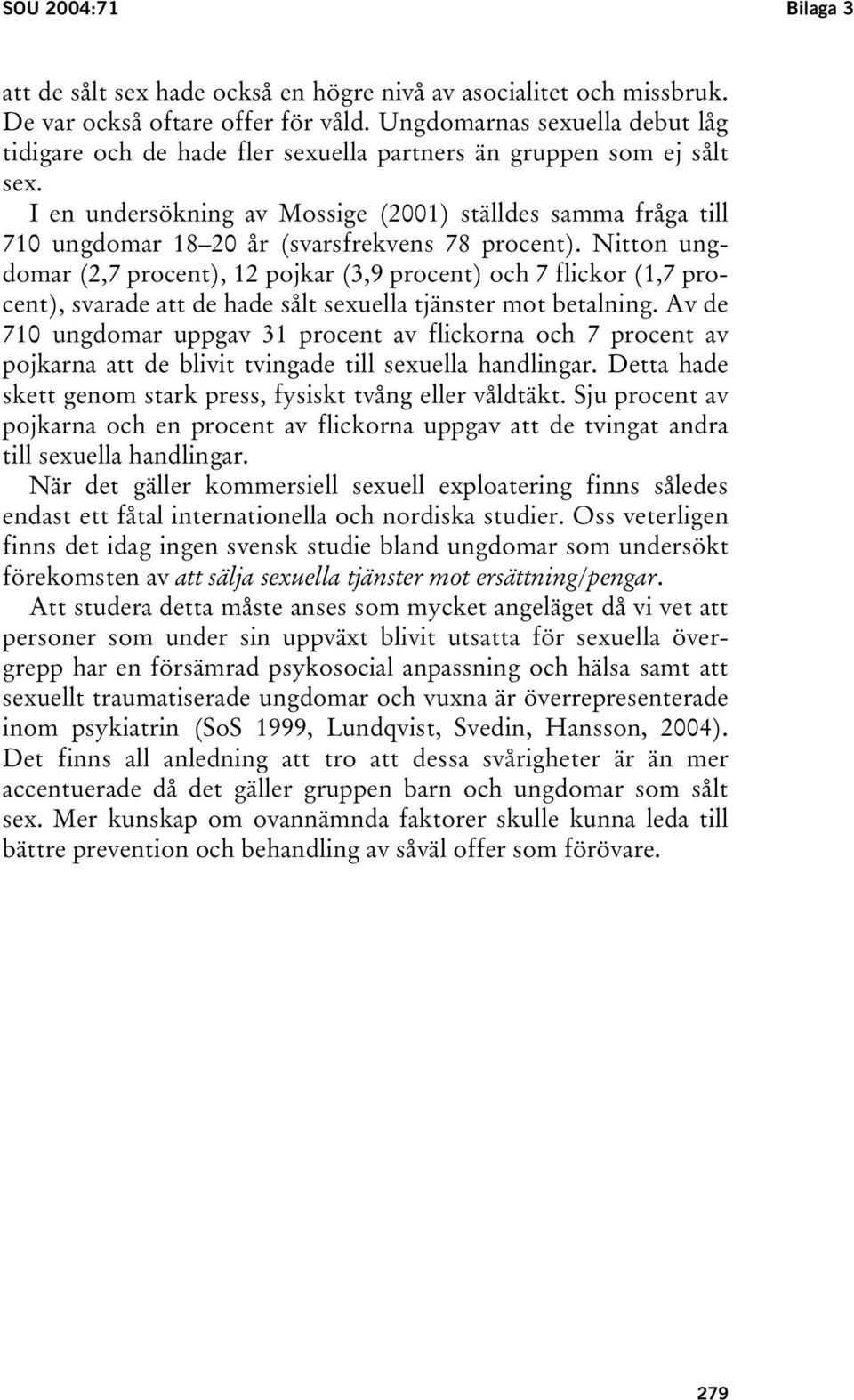 I en undersökning av Mossige (2001) ställdes samma fråga till 710 ungdomar 18 20 år (svarsfrekvens 78 procent).