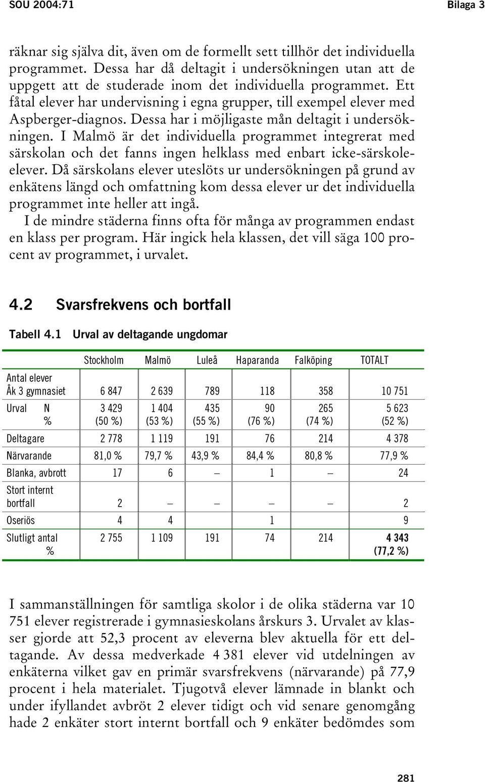 Ett fåtal elever har undervisning i egna grupper, till exempel elever med Aspberger-diagnos. Dessa har i möjligaste mån deltagit i undersökningen.