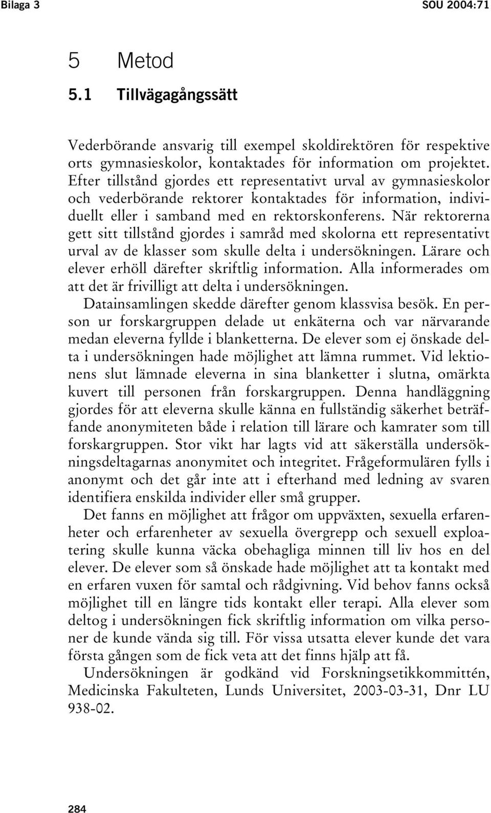 När rektorerna gett sitt tillstånd gjordes i samråd med skolorna ett representativt urval av de klasser som skulle delta i undersökningen. Lärare och elever erhöll därefter skriftlig information.