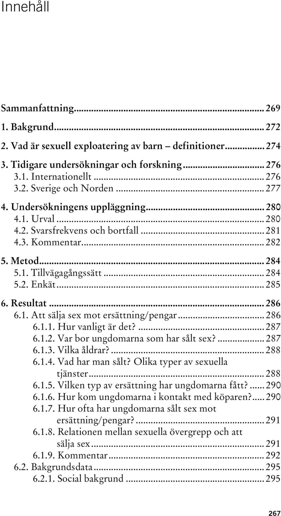 .. 286 6.1. Att sälja sex mot ersättning/pengar... 286 6.1.1. Hur vanligt är det?... 287 6.1.2. Var bor ungdomarna som har sålt sex?... 287 6.1.3. Vilka åldrar?... 288 6.1.4. Vad har man sålt?