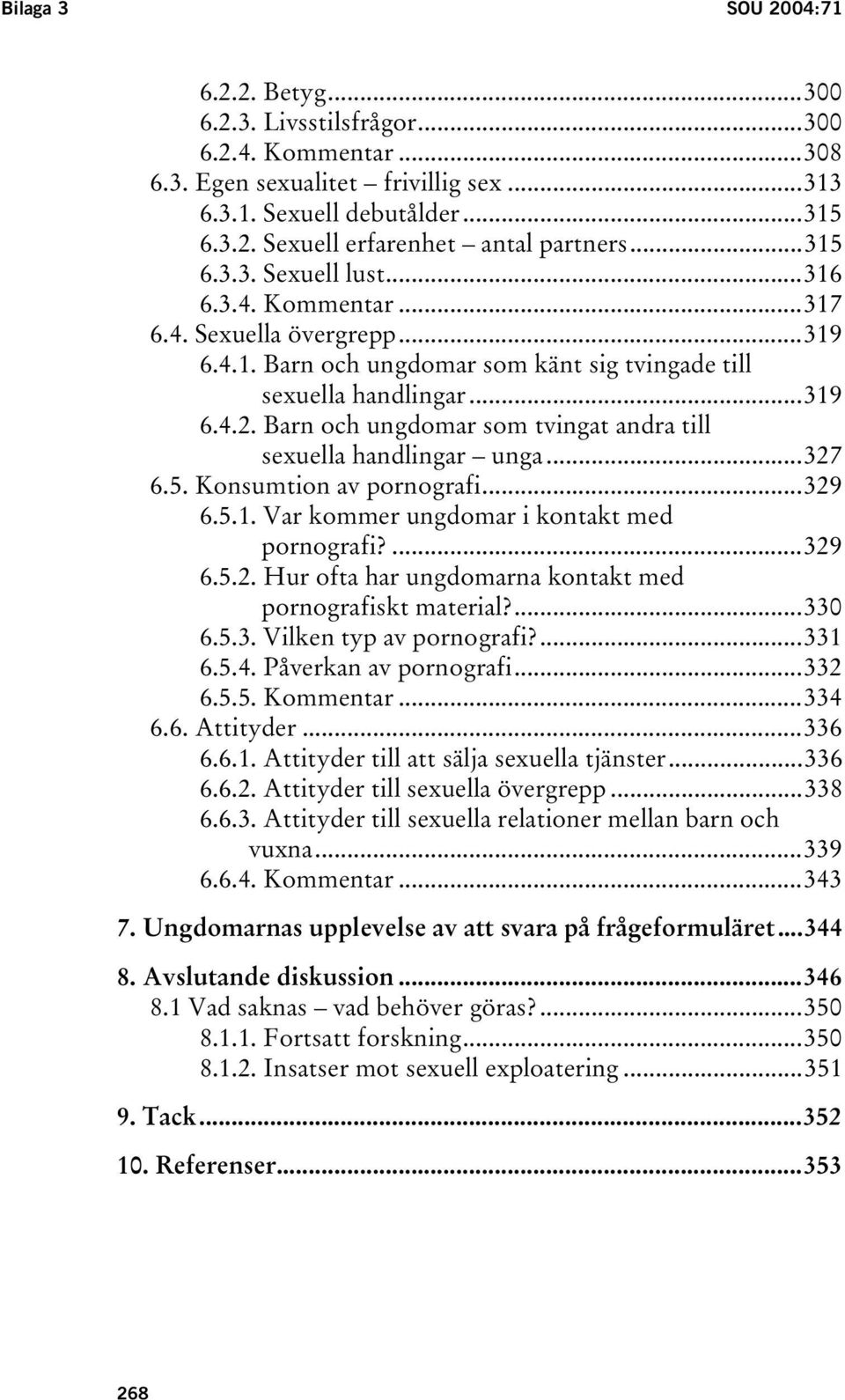 Barn och ungdomar som tvingat andra till sexuella handlingar unga...327 6.5. Konsumtion av pornografi...329 6.5.1. Var kommer ungdomar i kontakt med pornografi?...329 6.5.2. Hur ofta har ungdomarna kontakt med pornografiskt material?