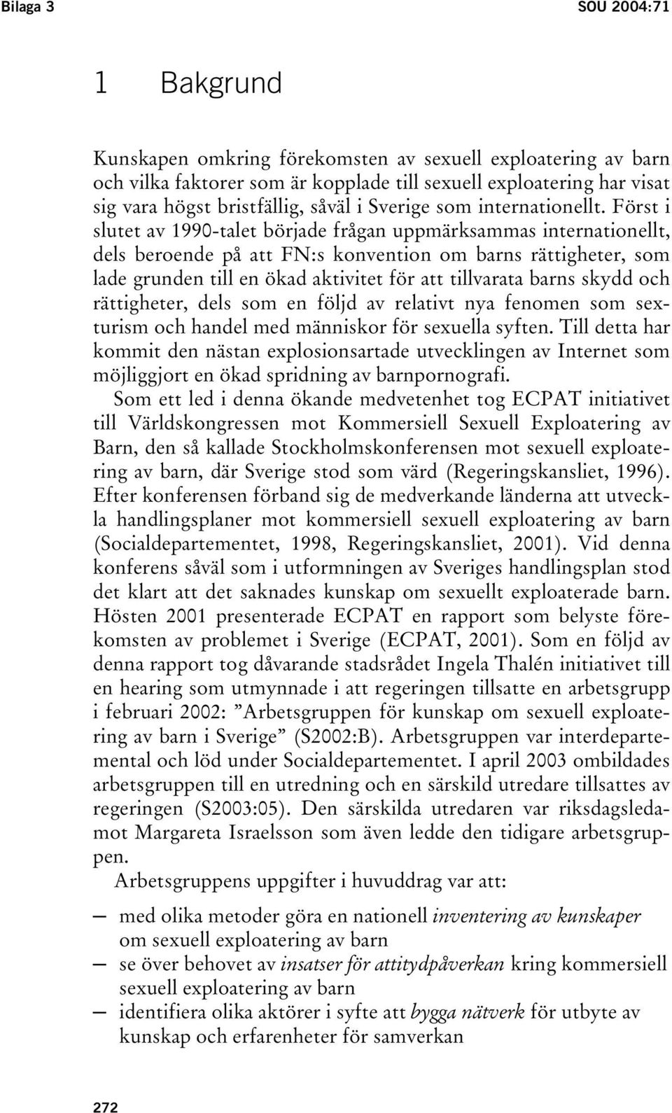 Först i slutet av 1990-talet började frågan uppmärksammas internationellt, dels beroende på att FN:s konvention om barns rättigheter, som lade grunden till en ökad aktivitet för att tillvarata barns