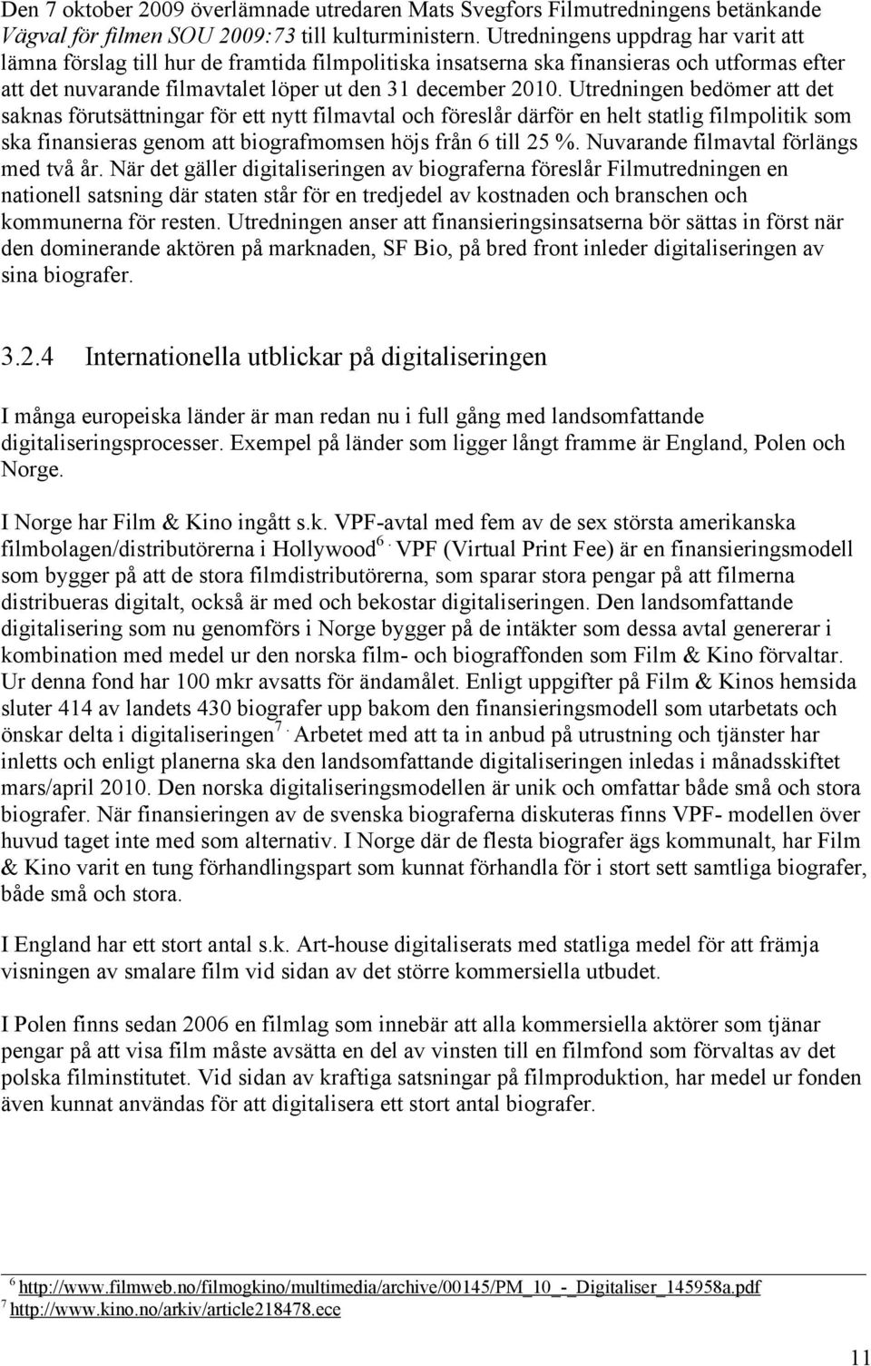 Utredningen bedömer att det saknas förutsättningar för ett nytt filmavtal och föreslår därför en helt statlig filmpolitik som ska finansieras genom att biografmomsen höjs från 6 till 25 %.