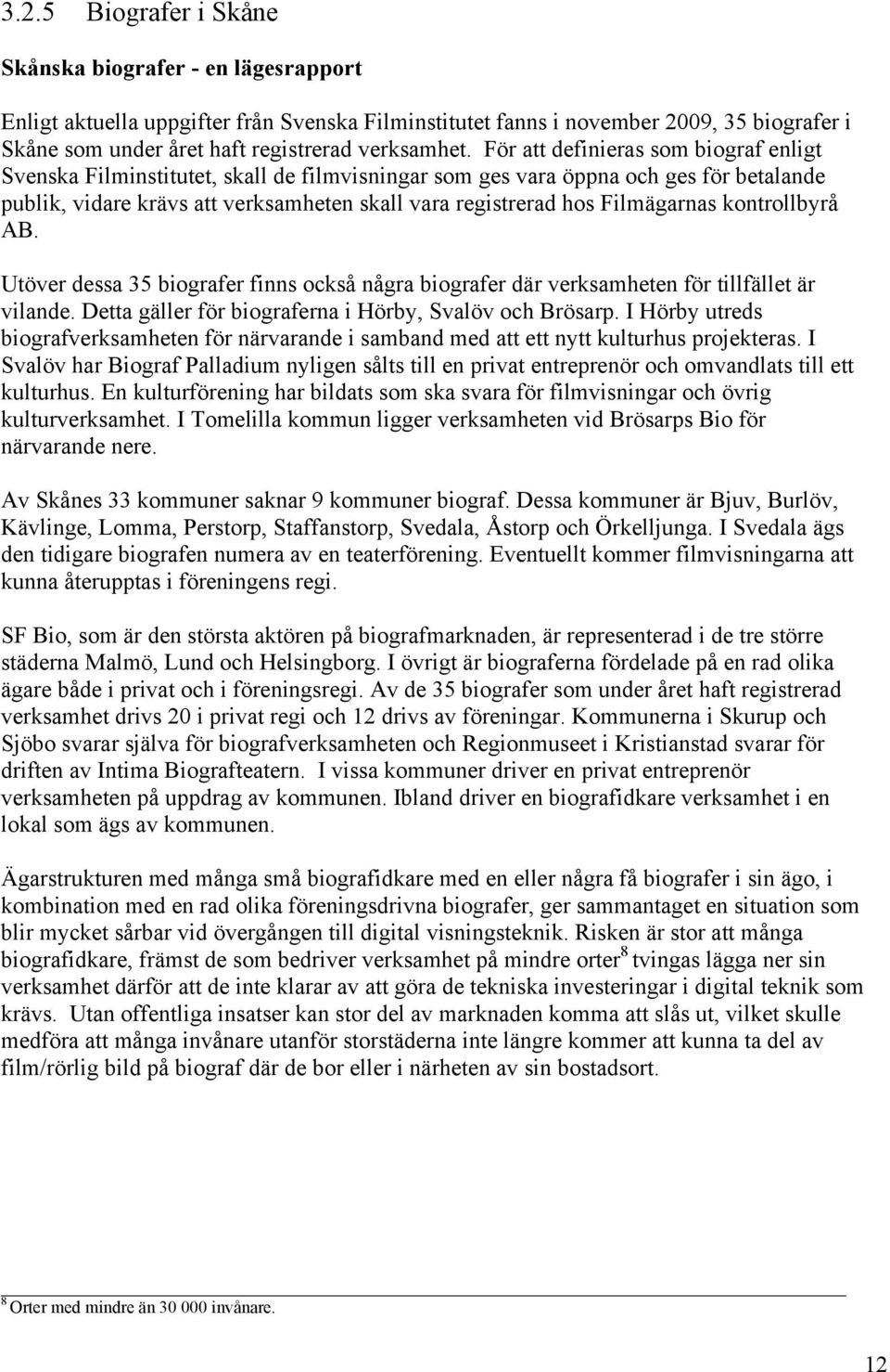 För att definieras som biograf enligt Svenska Filminstitutet, skall de filmvisningar som ges vara öppna och ges för betalande publik, vidare krävs att verksamheten skall vara registrerad hos