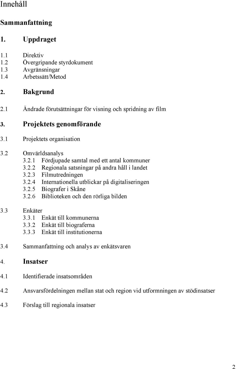 2.5 Biografer i Skåne 3.2.6 Biblioteken och den rörliga bilden 3.3 Enkäter 3.3.1 Enkät till kommunerna 3.3.2 Enkät till biograferna 3.3.3 Enkät till institutionerna 3.