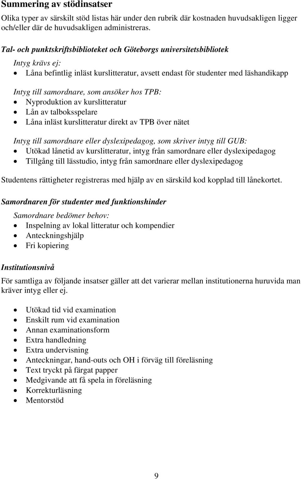 ansöker hos TPB: Nyproduktion av kurslitteratur Lån av talboksspelare Låna inläst kurslitteratur direkt av TPB över nätet Intyg till samordnare eller dyslexipedagog, som skriver intyg till GUB: