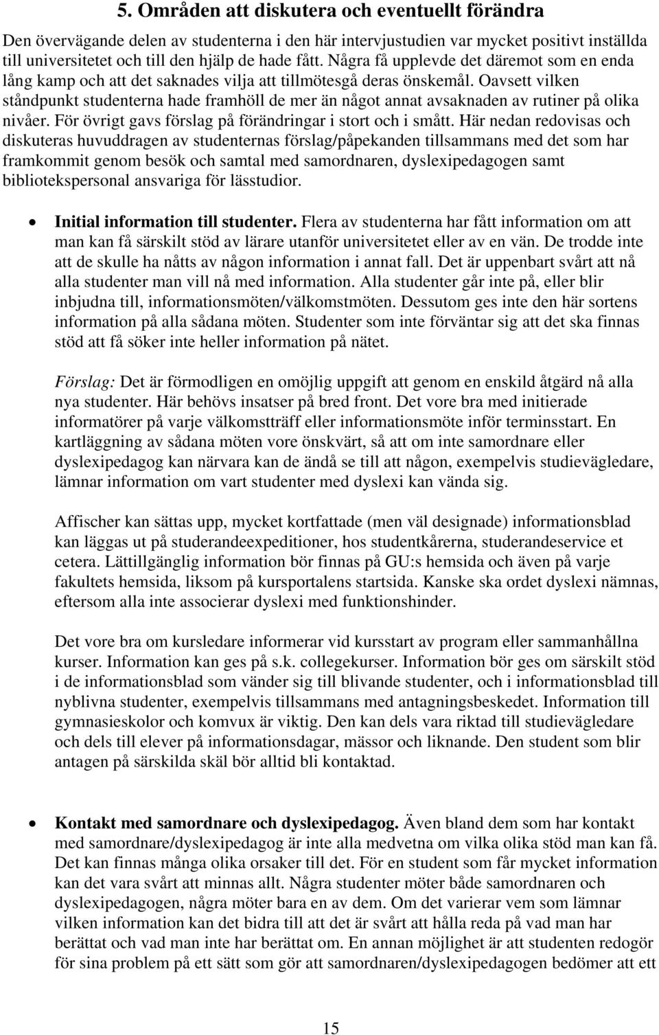 Oavsett vilken ståndpunkt studenterna hade framhöll de mer än något annat avsaknaden av rutiner på olika nivåer. För övrigt gavs förslag på förändringar i stort och i smått.