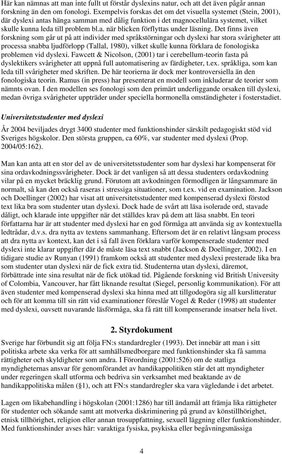 Det finns även forskning som går ut på att individer med språkstörningar och dyslexi har stora svårigheter att processa snabba ljudförlopp (Tallal, 1980), vilket skulle kunna förklara de fonologiska