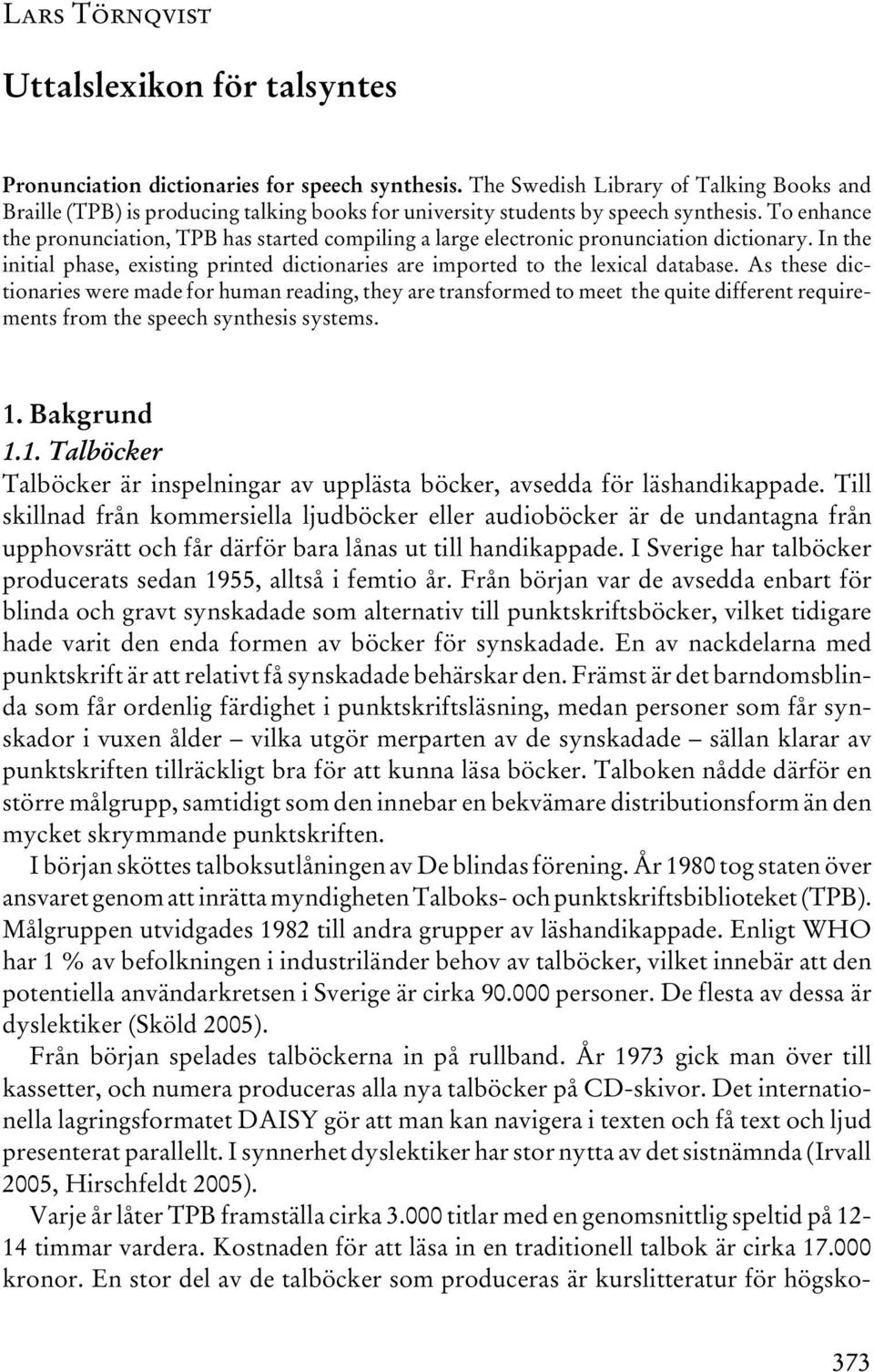 To enhance the pronunciation, TPB has started compiling a large electronic pronunciation dictionary. In the initial phase, existing printed dictionaries are imported to the lexical database.