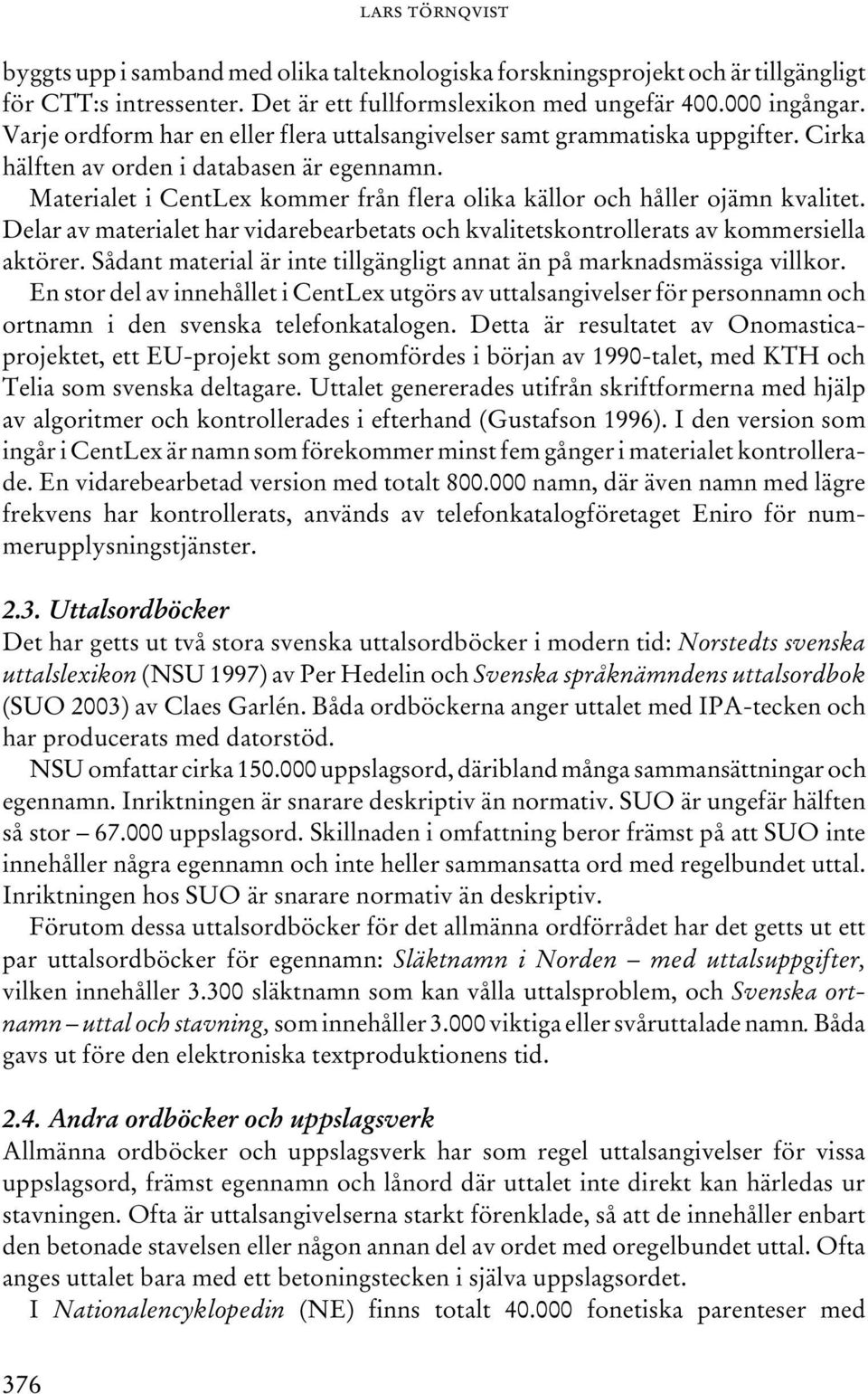 Materialet i CentLex kommer från flera olika källor och håller ojämn kvalitet. Delar av materialet har vidarebearbetats och kvalitetskontrollerats av kommersiella aktörer.