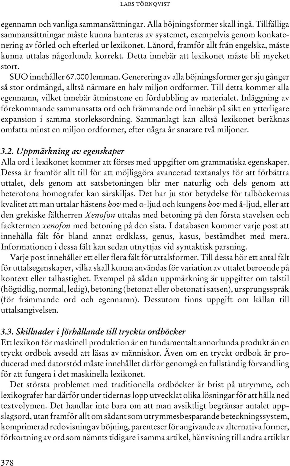 Lånord, framför allt från engelska, måste kunna uttalas någorlunda korrekt. Detta innebär att lexikonet måste bli mycket stort. SUO innehåller 67.000 lemman.