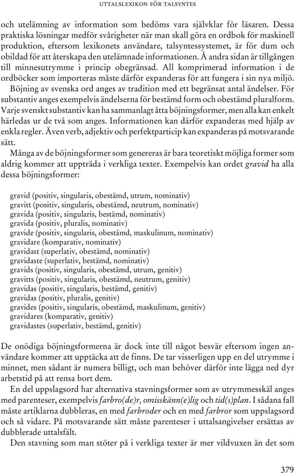 utelämnade informationen. Å andra sidan är tillgången till minnesutrymme i princip obegränsad.