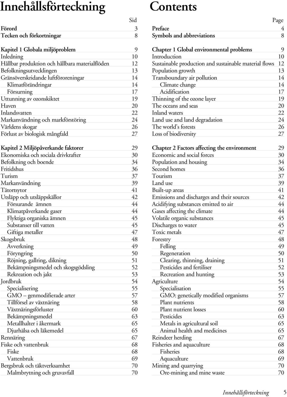 luftföroreningar 14 Transboundary air pollution 14 Klimatförändringar 14 Climate change 14 Försurning 17 Acidification 17 Uttunning av ozonskiktet 19 Thinning of the ozone layer 19 Haven 20 The