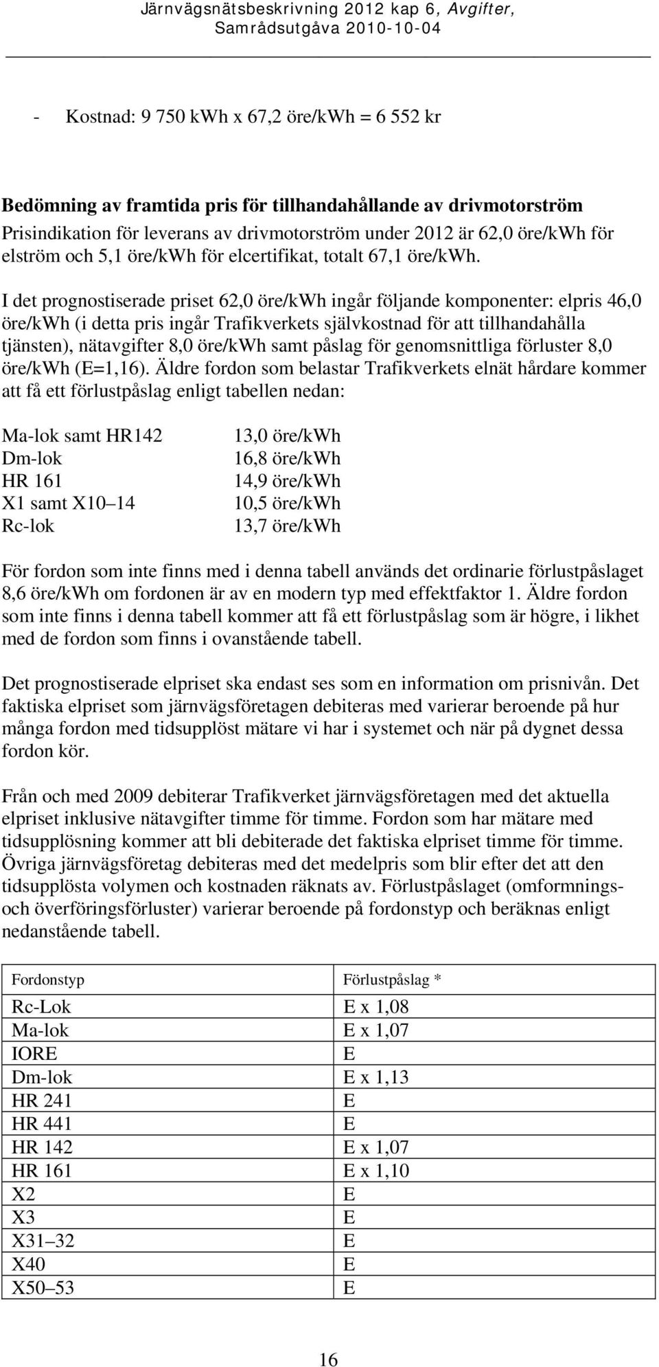 I det prognostiserade priset 62,0 öre/kwh ingår följande komponenter: elpris 46,0 öre/kwh (i detta pris ingår Trafikverkets självkostnad för att tillhandahålla tjänsten), nätavgifter 8,0 öre/kwh samt