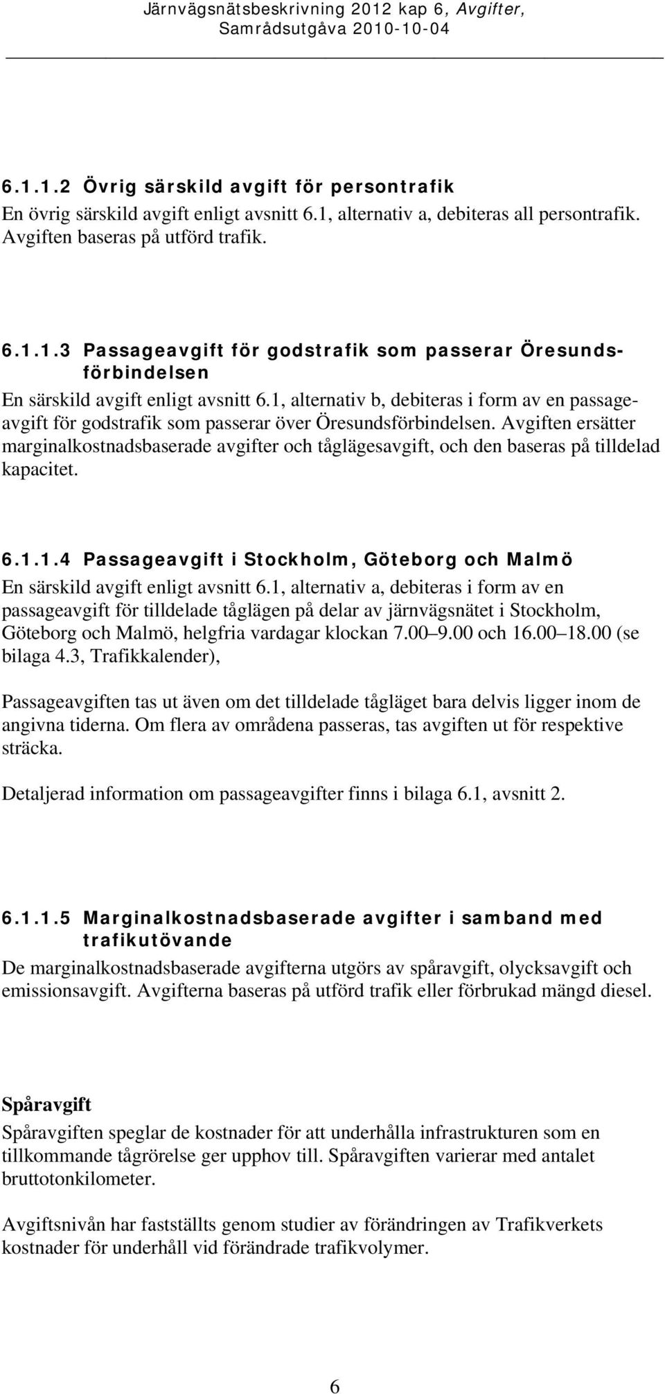 en ersätter marginalkostnadsbaserade avgifter och tåglägesavgift, och den baseras på tilldelad kapacitet. 6.1.1.4 Passageavgift i Stockholm, Göteborg och Malmö En särskild avgift enligt avsnitt 6.