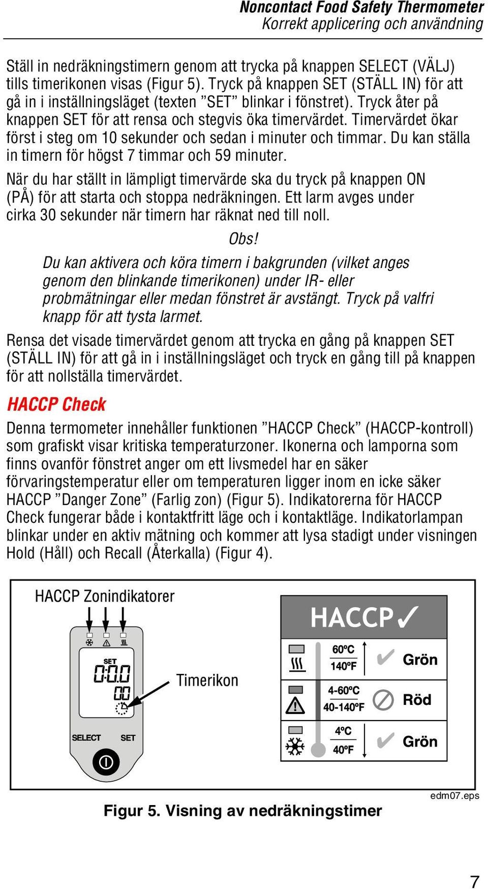 Timervärdet ökar först i steg om 10 sekunder och sedan i minuter och timmar. Du kan ställa in timern för högst 7 timmar och 59 minuter.