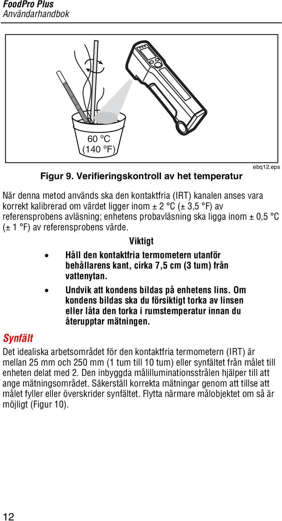 0,5 C (± 1 F) av referensprobens värde. Viktigt Håll den kontaktfria termometern utanför behållarens kant, cirka 7,5 cm (3 tum) från vattenytan. Undvik att kondens bildas på enhetens lins.